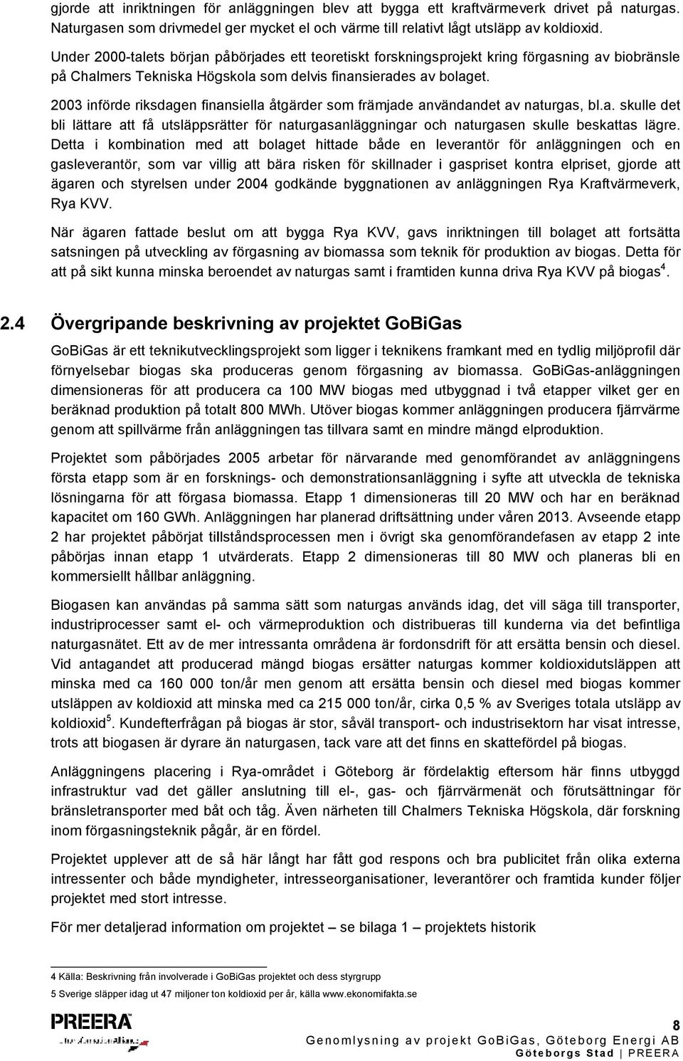 2003 införde riksdagen finansiella åtgärder som främjade användandet av naturgas, bl.a. skulle det bli lättare att få utsläppsrätter för naturgasanläggningar och naturgasen skulle beskattas lägre.