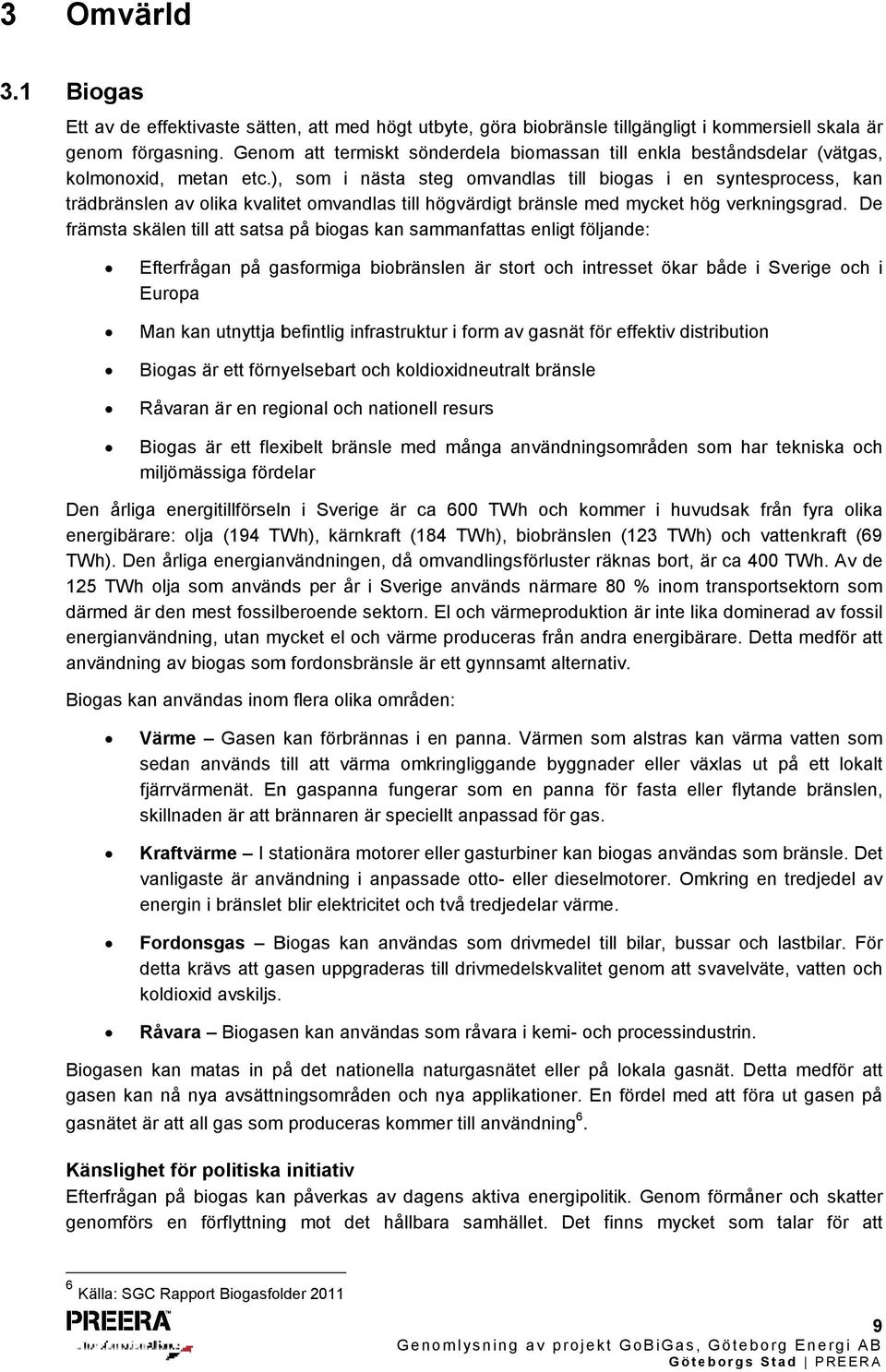 ), som i nästa steg omvandlas till biogas i en syntesprocess, kan trädbränslen av olika kvalitet omvandlas till högvärdigt bränsle med mycket hög verkningsgrad.