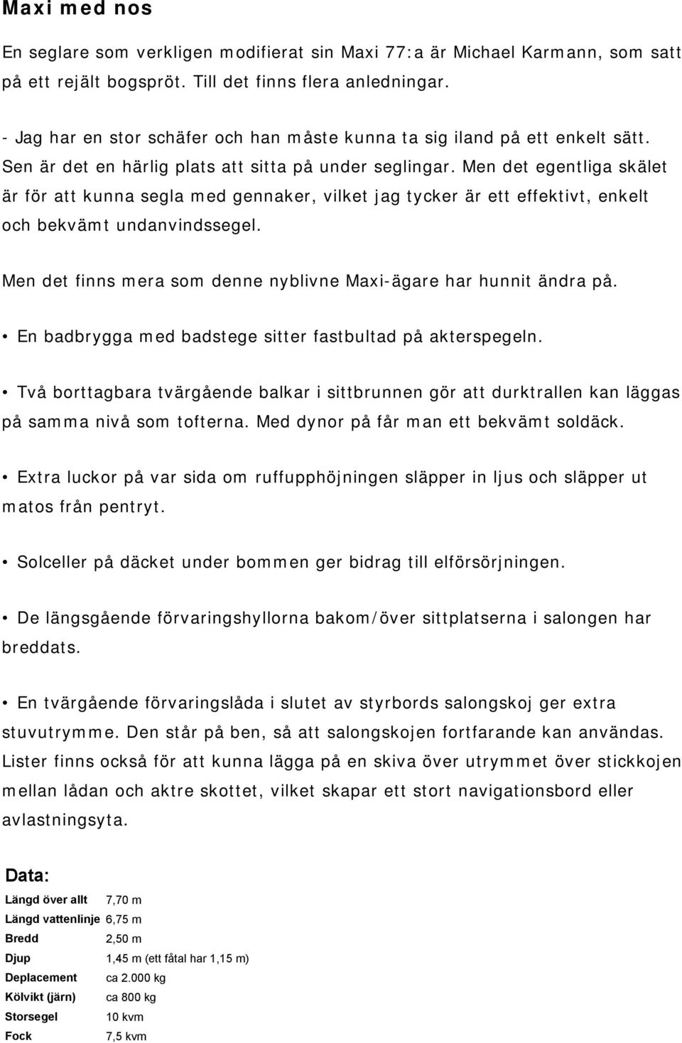 Men det egentliga skälet är för att kunna segla med gennaker, vilket jag tycker är ett effektivt, enkelt och bekvämt undanvindssegel.