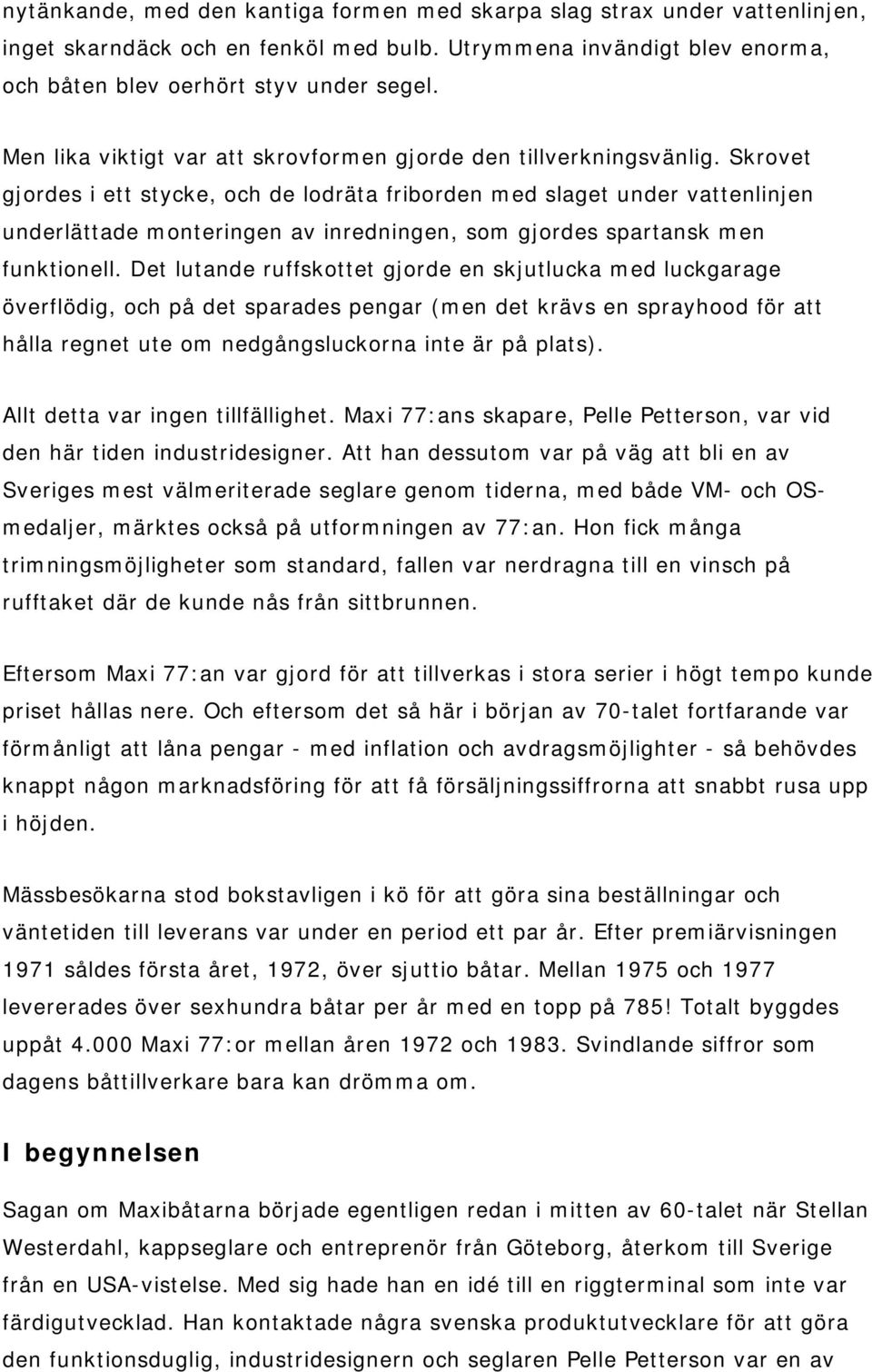 Skrovet gjordes i ett stycke, och de lodräta friborden med slaget under vattenlinjen underlättade monteringen av inredningen, som gjordes spartansk men funktionell.