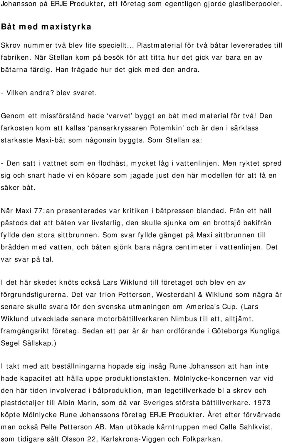 Genom ett missförstånd hade varvet byggt en båt med material för två! Den farkosten kom att kallas pansarkryssaren Potemkin och är den i särklass starkaste Maxi-båt som någonsin byggts.