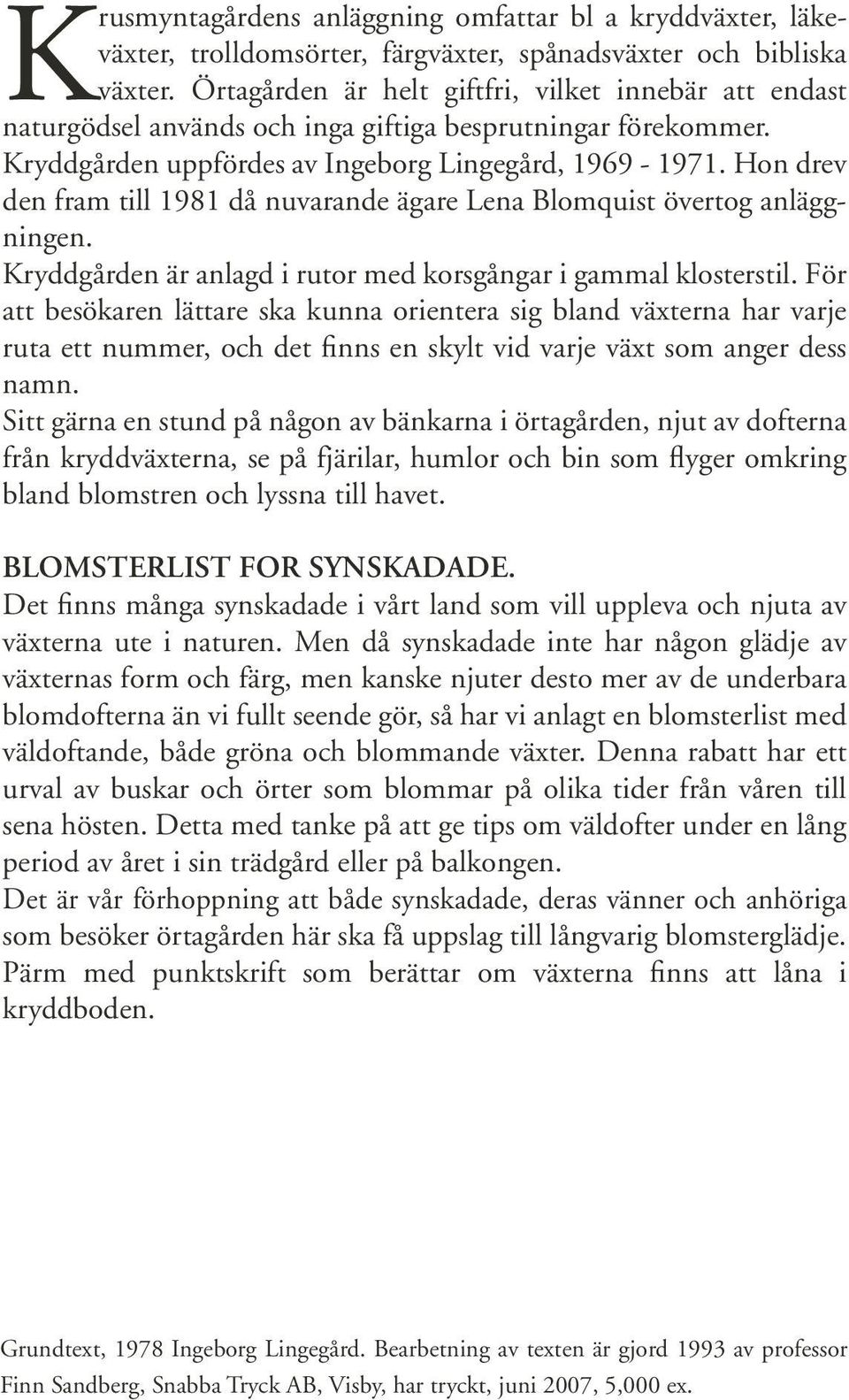 Hon drev den fram till 1981 då nuvarande ägare Lena Blomquist övertog anläggningen. Kryddgården är anlagd i rutor med korsgångar i gammal klosterstil.