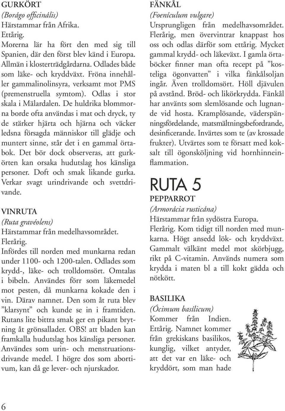 De huldrika blommorna borde ofta användas i mat och dryck, ty de stärker hjärta och hjärna och väcker ledsna försagda människor till glädje och muntert sinne, står det i en gammal örtabok.