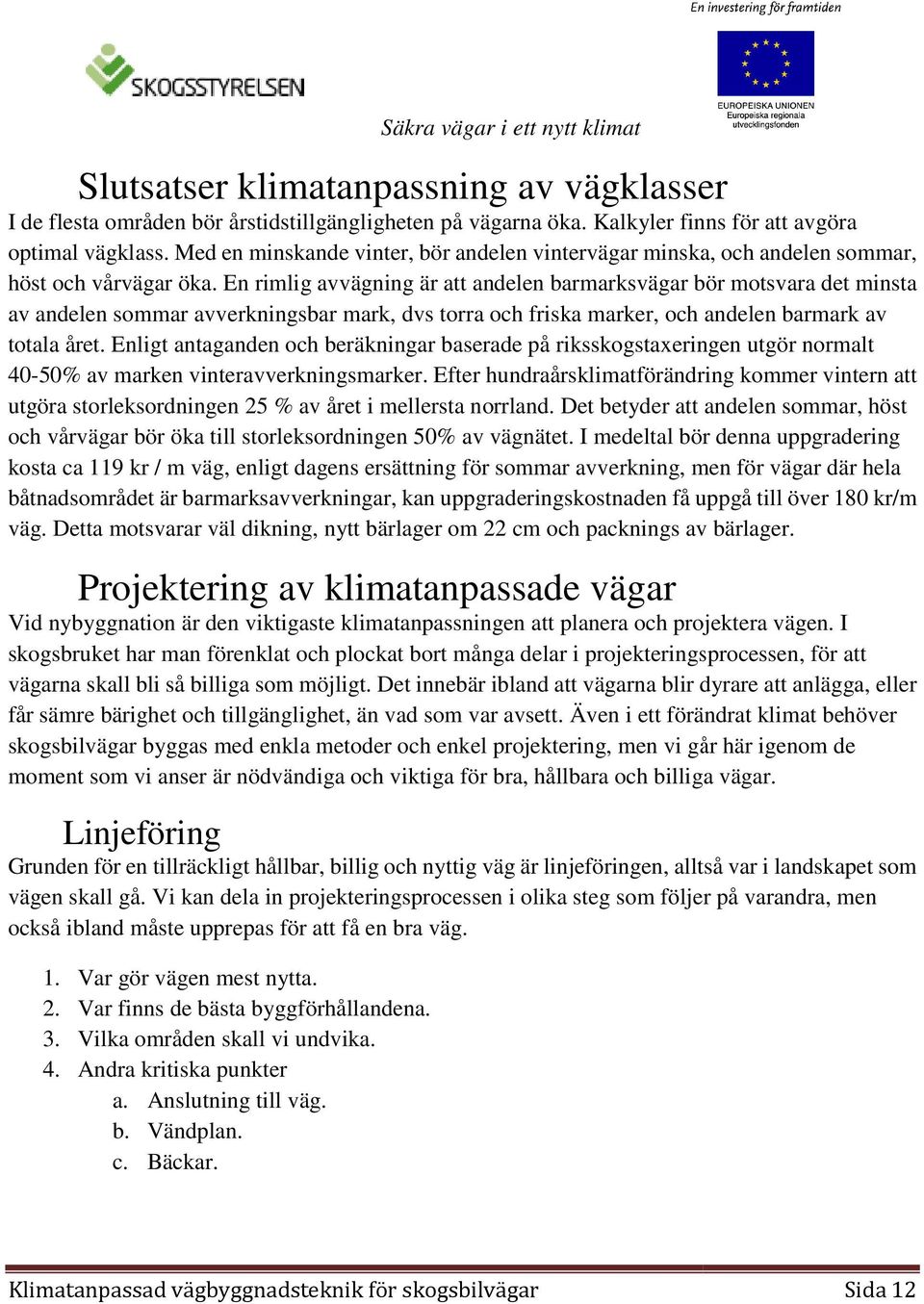 En rimlig avvägning är att andelen barmarksvägar bör motsvara det minsta av andelen sommar avverkningsbar mark, dvs torra och friska marker, och andelen barmark av totala året.