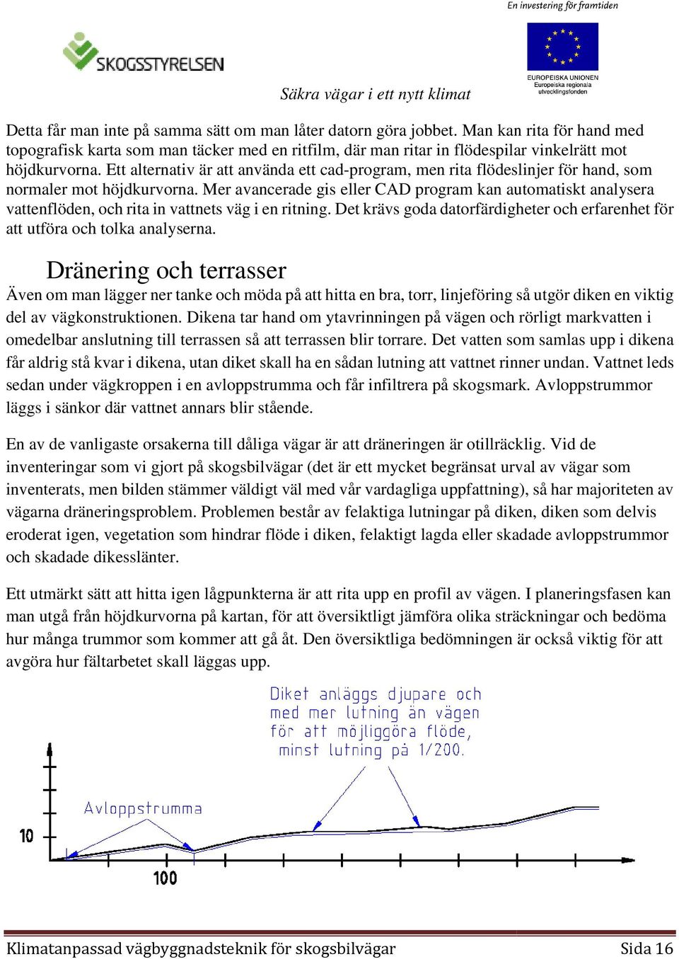 Mer avancerade gis eller CAD program kan automatiskt analysera vattenflöden, och rita in vattnets väg i en ritning. Det krävs goda datorfärdigheter och erfarenhet för att utföra och tolka analyserna.