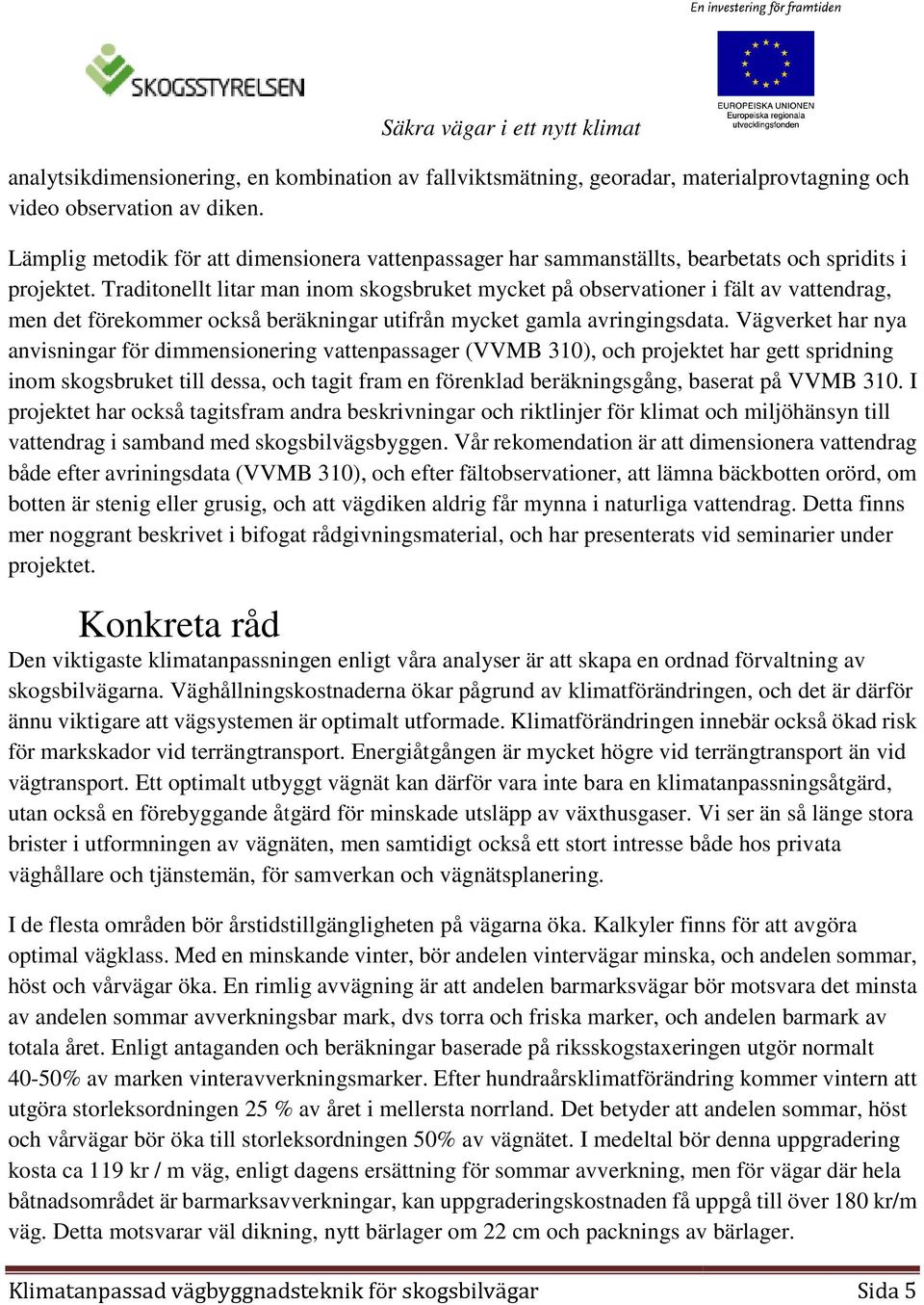 Traditonellt litar man inom skogsbruket mycket på observationer i fält av vattendrag, men det förekommer också beräkningar utifrån mycket gamla avringingsdata.