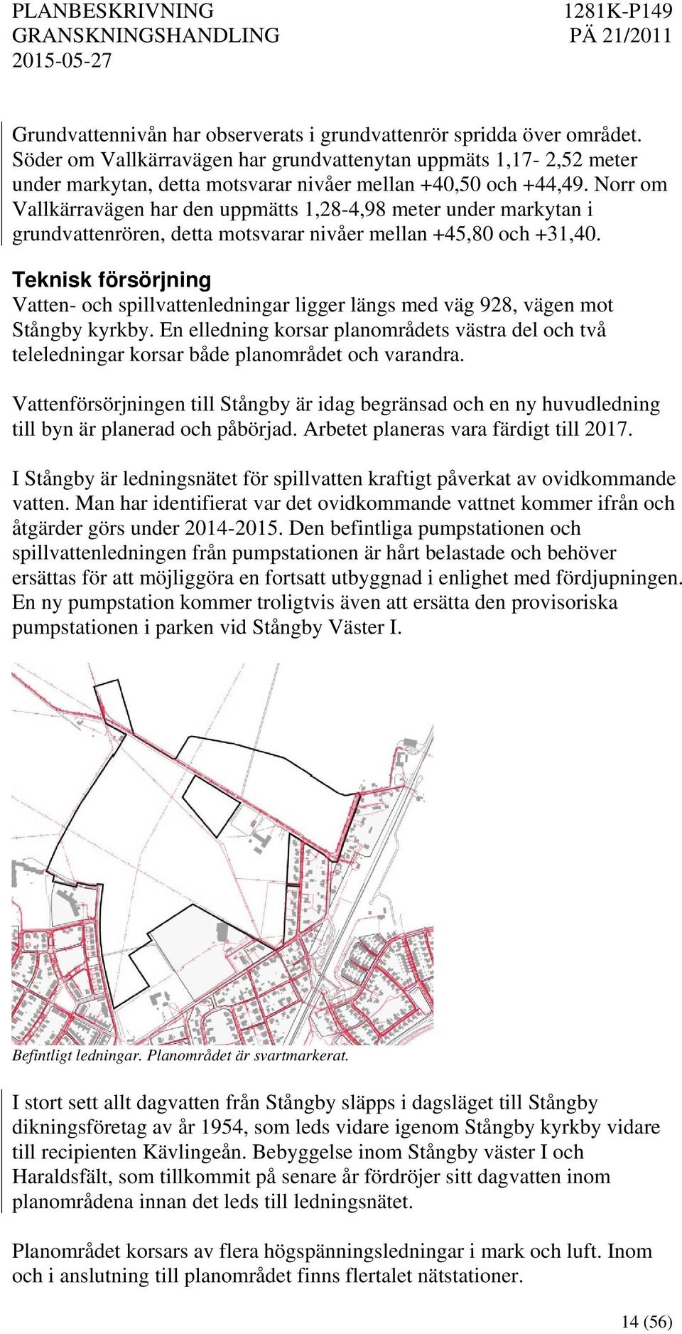 Norr om Vallkärravägen har den uppmätts 1,28-4,98 meter under markytan i grundvattenrören, detta motsvarar nivåer mellan +45,80 och +31,40.