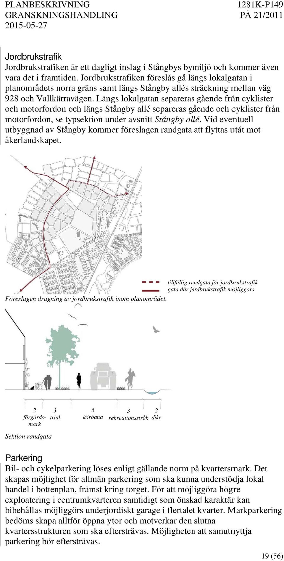 Längs lokalgatan separerass gående från cyklister och motorfordon och längs Stångby allé separeras gående och cyklister från motorfordon, se typsektion under avsnittt Stångby allé.