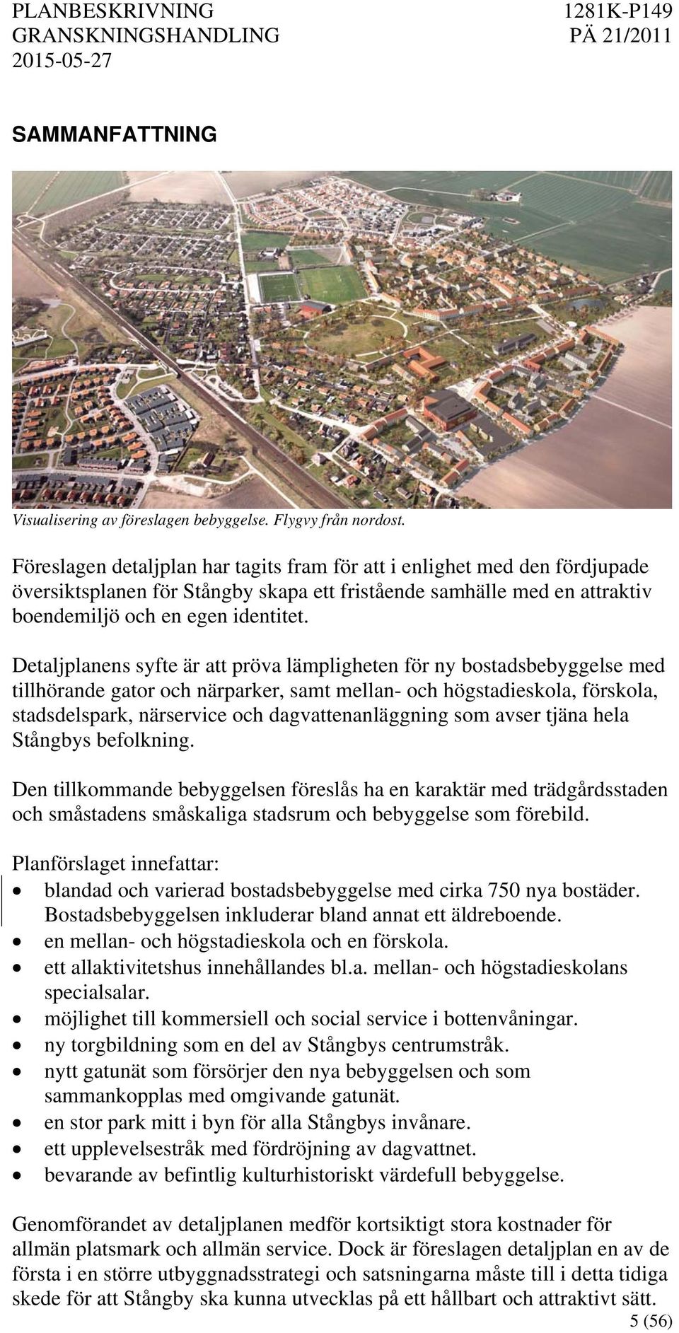 Detaljplanens syfte är att pröva lämpligheten för ny bostadsbebyggelse med tillhörande gator och närparker, samt mellan- och högstadieskola, förskola, stadsdelspark, närservice och