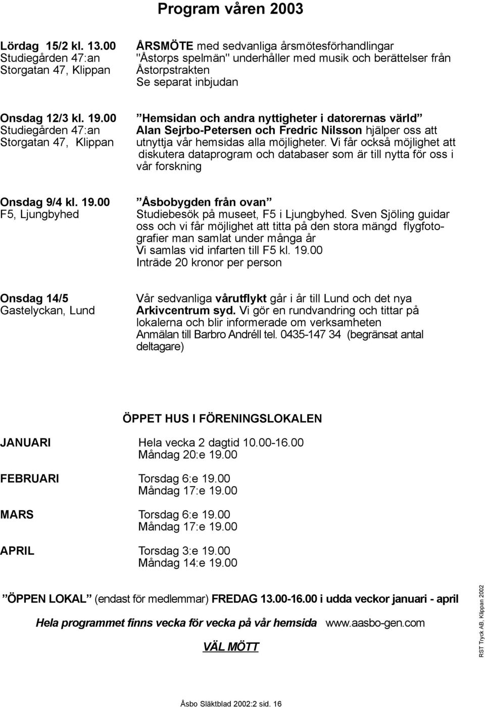 19.00 Studiegården 47:an Storgatan 47, Klippan Hemsidan och andra nyttigheter i datorernas värld Alan Sejrbo-Petersen och Fredric Nilsson hjälper oss att utnyttja vår hemsidas alla möjligheter.