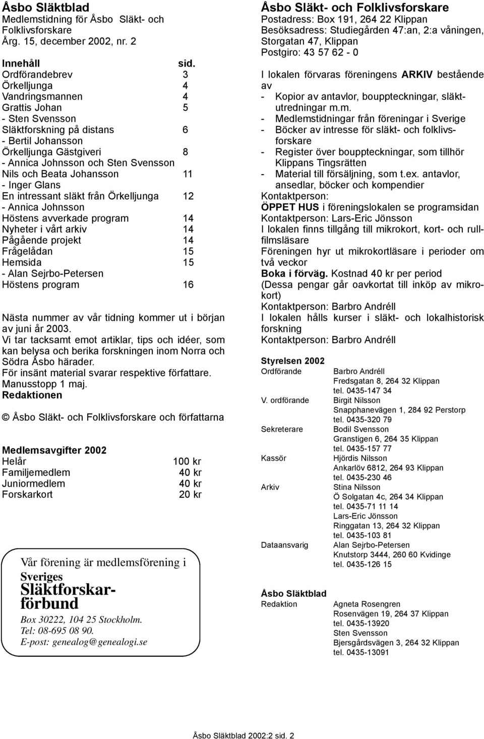 Beata Johansson 11 - Inger Glans En intressant släkt från Örkelljunga 12 - Annica Johnsson Höstens avverkade program 14 Nyheter i vårt arkiv 14 Pågående projekt 14 Frågelådan 15 Hemsida 15 - Alan