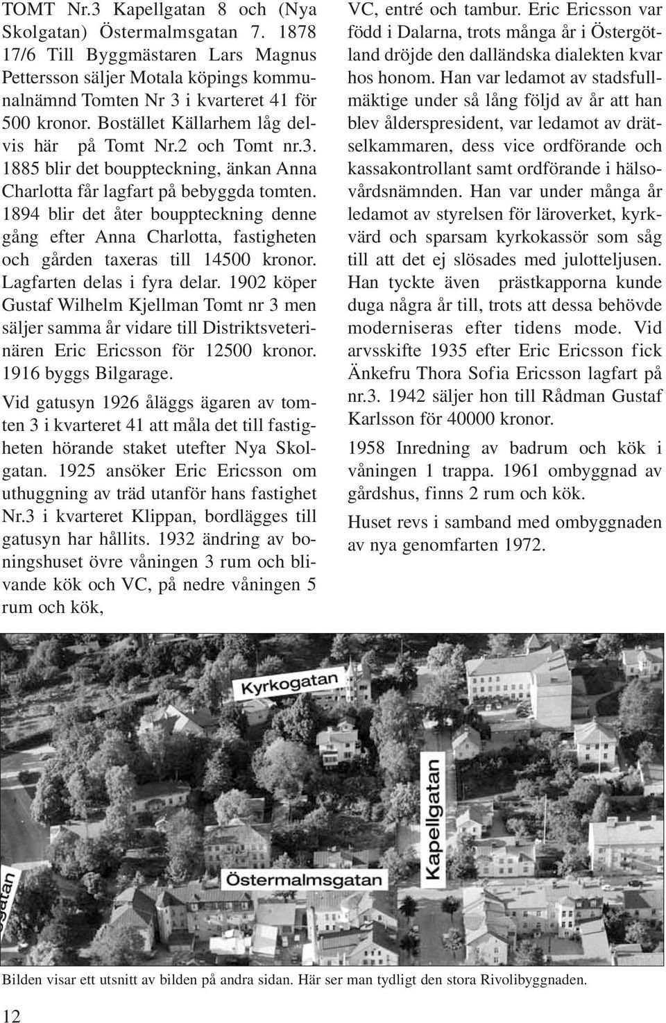 1894 blir det åter bouppteckning denne gång efter Anna Charlotta, fastigheten och gården taxeras till 14500 kronor. Lagfarten delas i fyra delar.