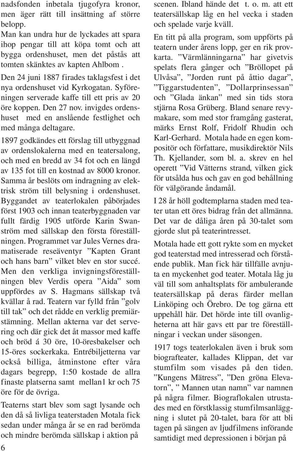 Den 24 juni 1887 firades taklagsfest i det nya ordenshuset vid Kyrkogatan. Syföreningen serverade kaffe till ett pris av 20 öre koppen. Den 27 nov.