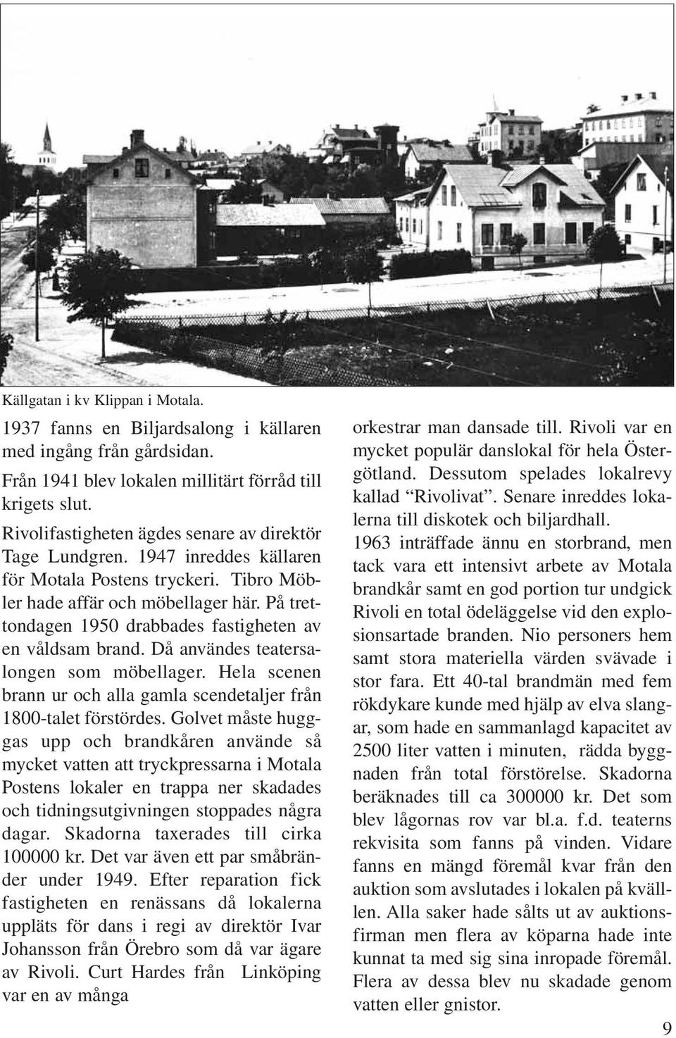 På trettondagen 1950 drabbades fastigheten av en våldsam brand. Då användes teatersalongen som möbellager. Hela scenen brann ur och alla gamla scendetaljer från 1800-talet förstördes.