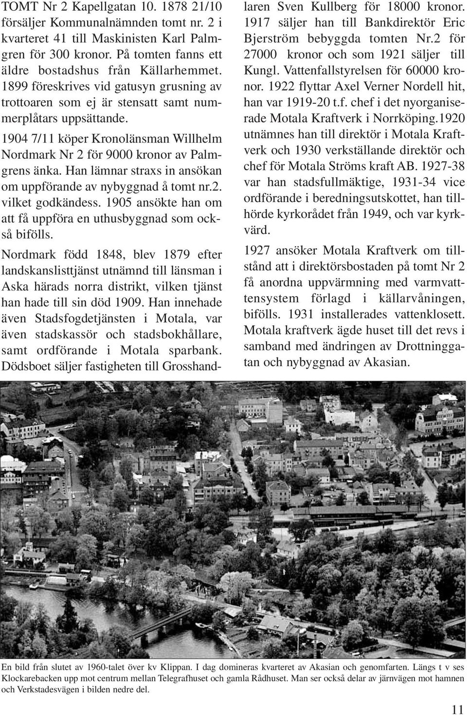 Han lämnar straxs in ansökan om uppförande av nybyggnad å tomt nr.2. vilket godkändess. 1905 ansökte han om att få uppföra en uthusbyggnad som också bifölls.