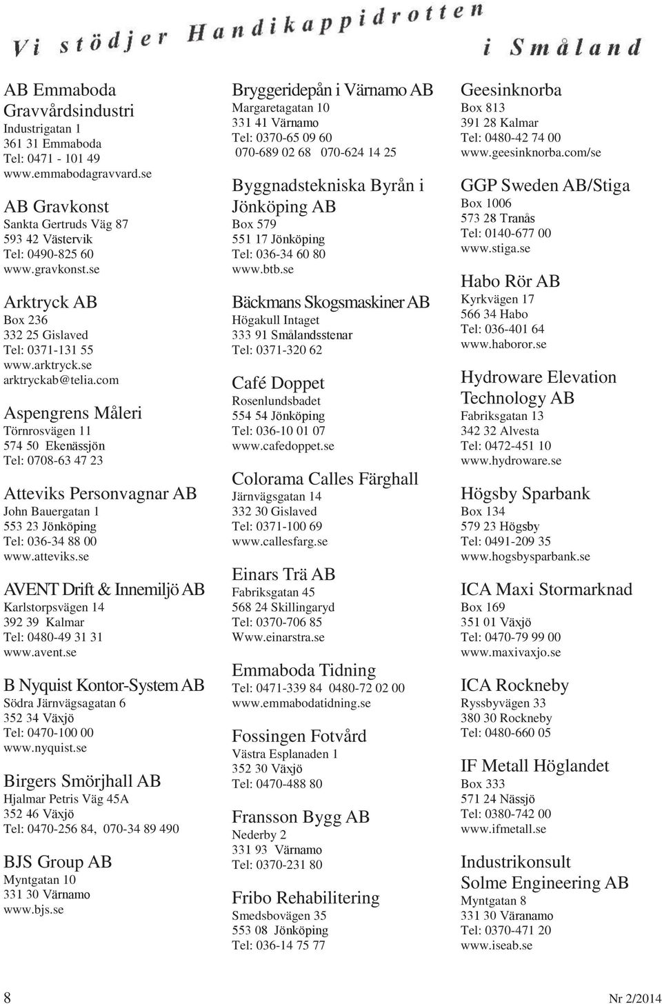 com Aspengrens Måleri Törnrosvägen 11 574 50 Ekenässjön Tel: 0708-63 47 23 Atteviks Personvagnar AB John Bauergatan 1 553 23 Jönköping Tel: 036-34 88 00 www.atteviks.