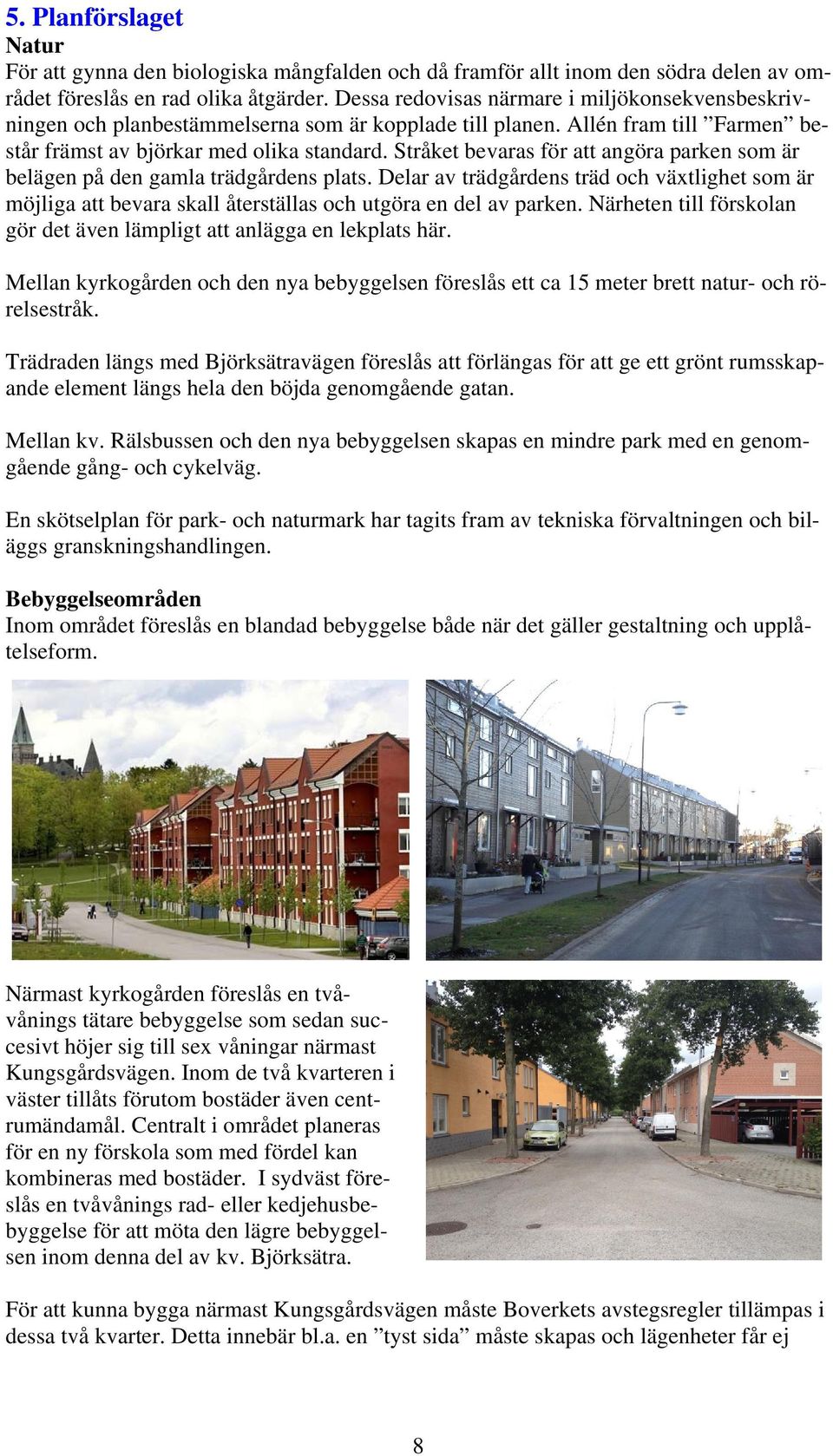 Stråket bevaras för att angöra parken som är belägen på den gamla trädgårdens plats. Delar av trädgårdens träd och vätlighet som är möjliga att bevara skall återställas och utgöra en del av parken.