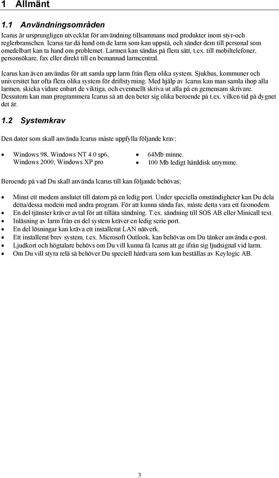 till mobiltelefoner, personsökare, fax eller direkt till en bemannad larmcentral. Icarus kan även användas för att samla upp larm från flera olika system.