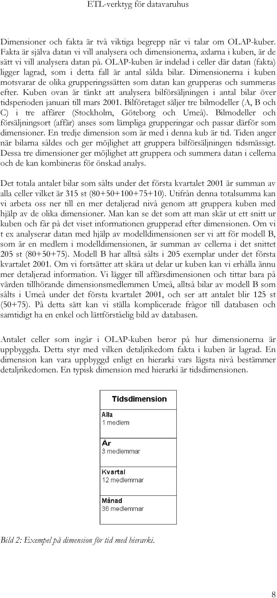 Dimensionerna i kuben motsvarar de olika grupperingssätten som datan kan grupperas och summeras efter.