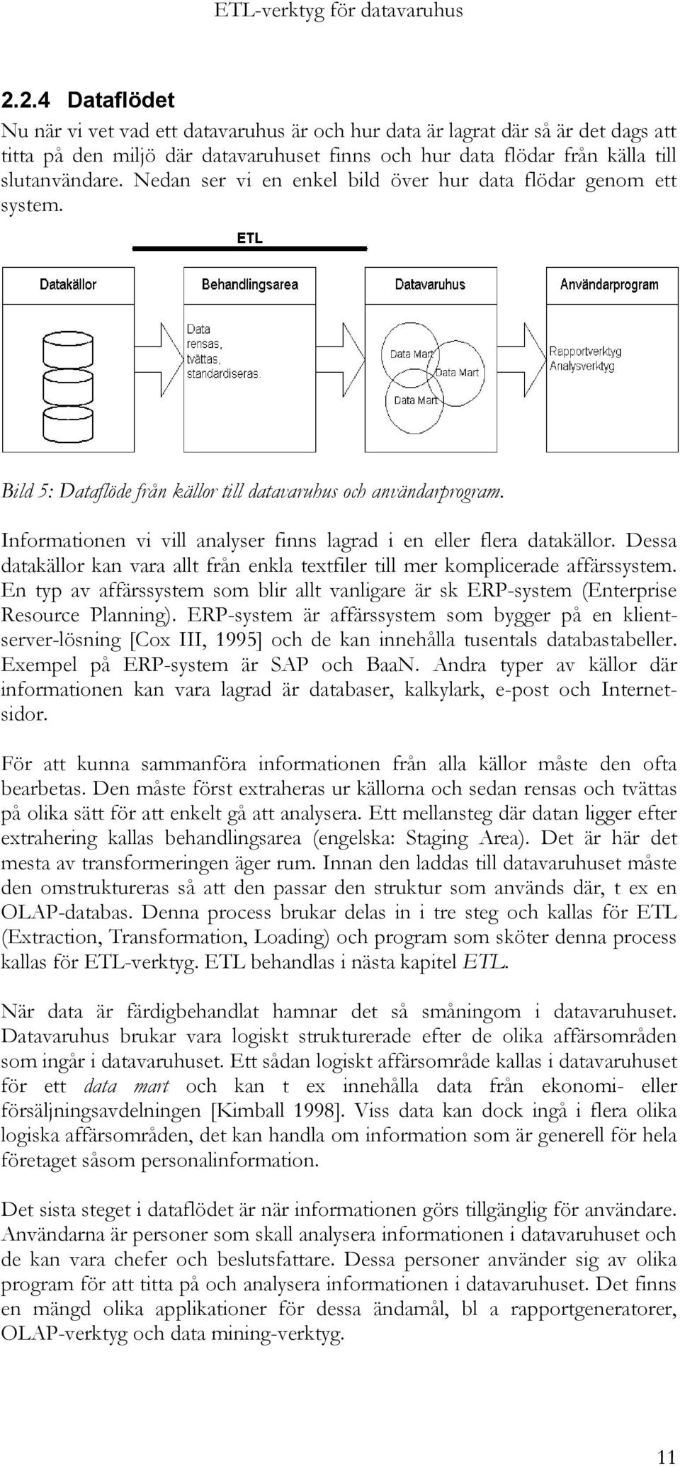 Informationen vi vill analyser finns lagrad i en eller flera datakällor. Dessa datakällor kan vara allt från enkla textfiler till mer komplicerade affärssystem.