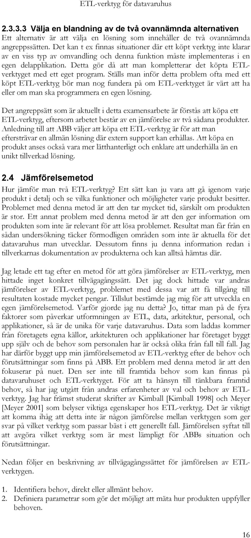 Detta gör då att man kompletterar det köpta ETLverktyget med ett eget program.