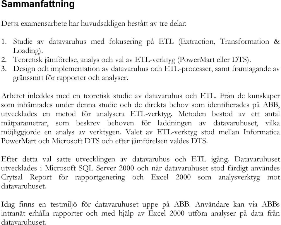 Arbetet inleddes med en teoretisk studie av datavaruhus och ETL.