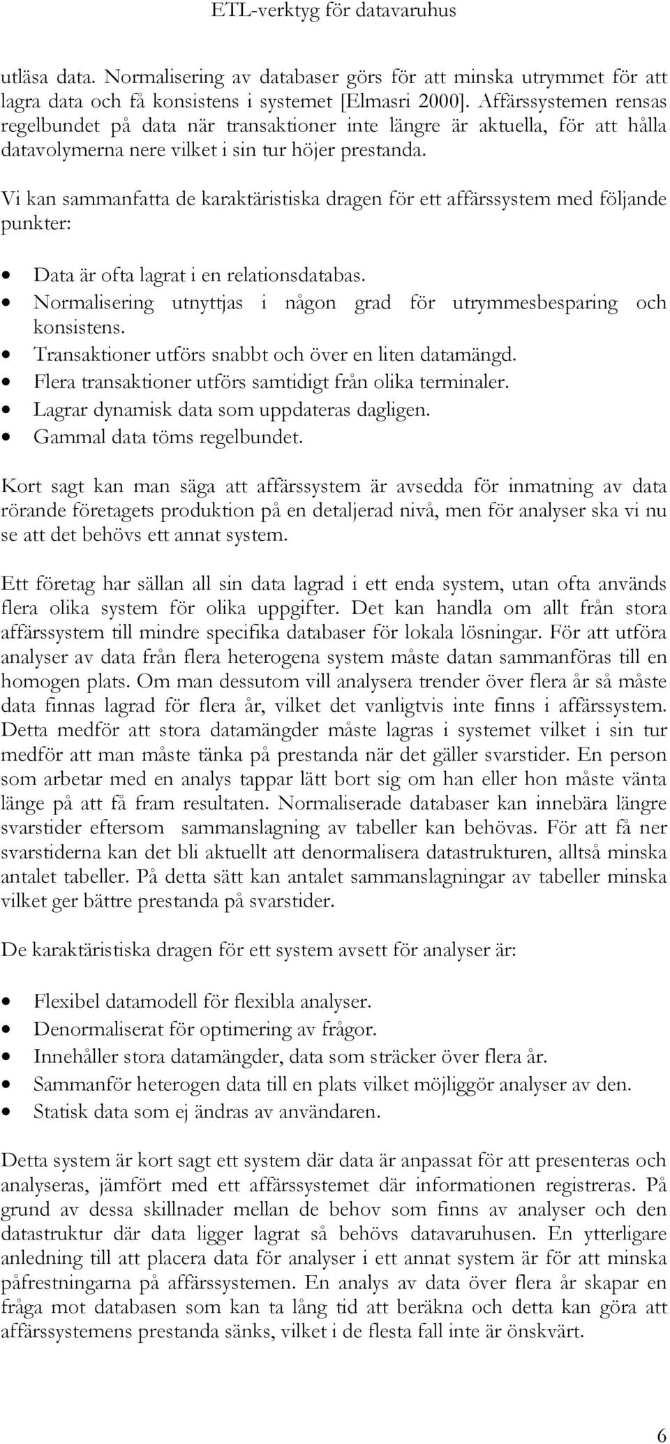 Vi kan sammanfatta de karaktäristiska dragen för ett affärssystem med följande punkter: Data är ofta lagrat i en relationsdatabas.