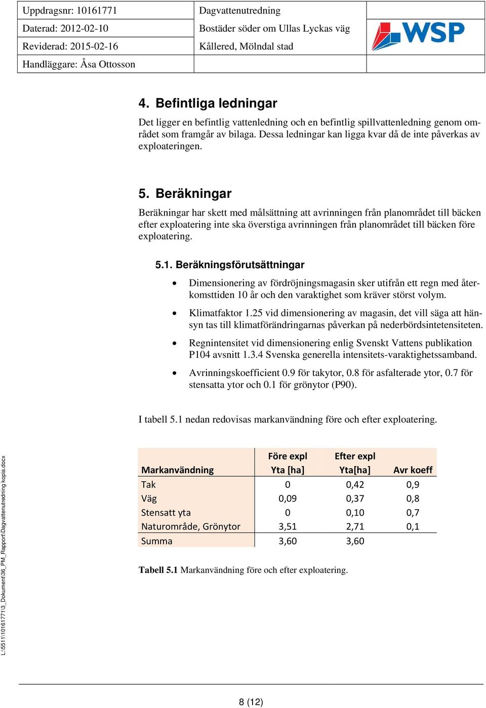 Beräkningar Beräkningar har skett med målsättning att avrinningen från planområdet till bäcken efter exploatering inte ska överstiga avrinningen från planområdet till bäcken före exploatering. 5.1.