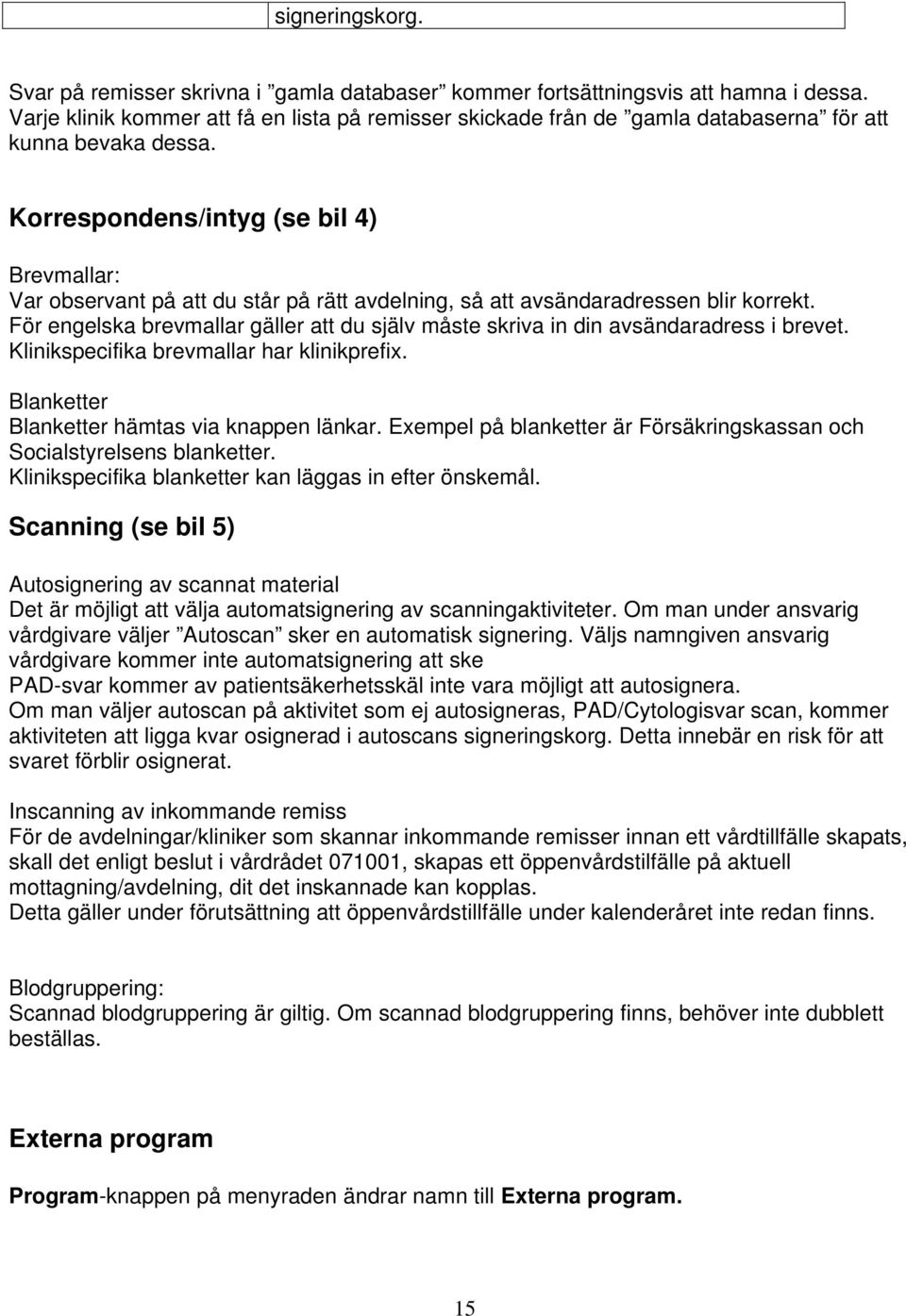 Korrespondens/intyg (se bil 4) Brevmallar: Var observant på att du står på rätt avdelning, så att avsändaradressen blir korrekt.