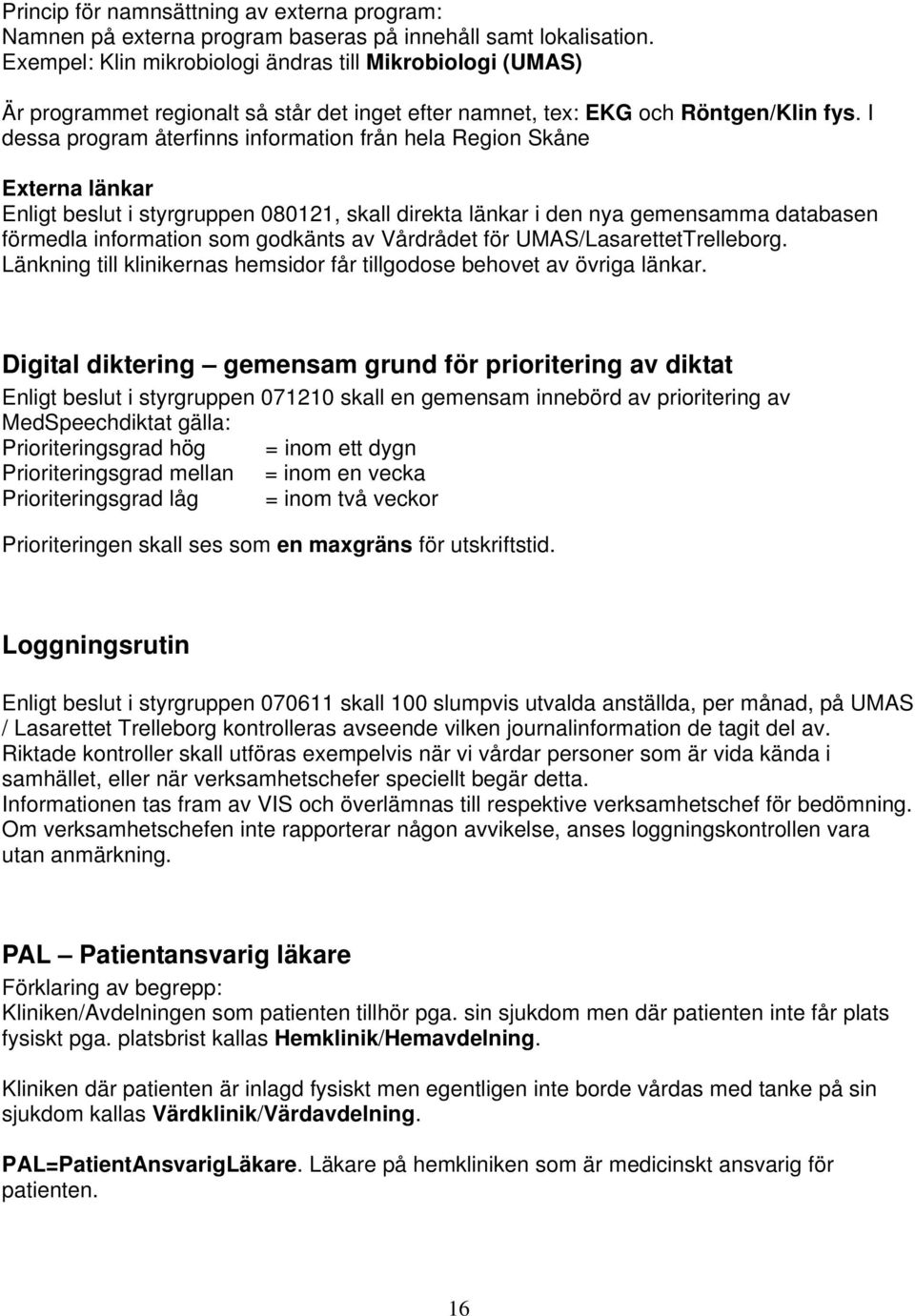 I dessa program återfinns information från hela Region Skåne Externa länkar Enligt beslut i styrgruppen 080121, skall direkta länkar i den nya gemensamma databasen förmedla information som godkänts