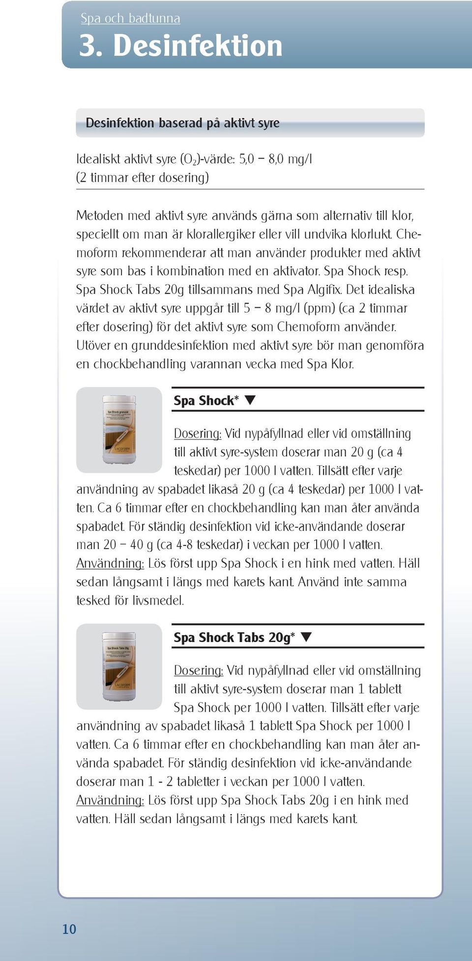 om man är klorallergiker eller vill undvika klorlukt. Chemoform rekommenderar att man använder produkter med aktivt syre som bas i kombination med en aktivator. Spa Shock resp.