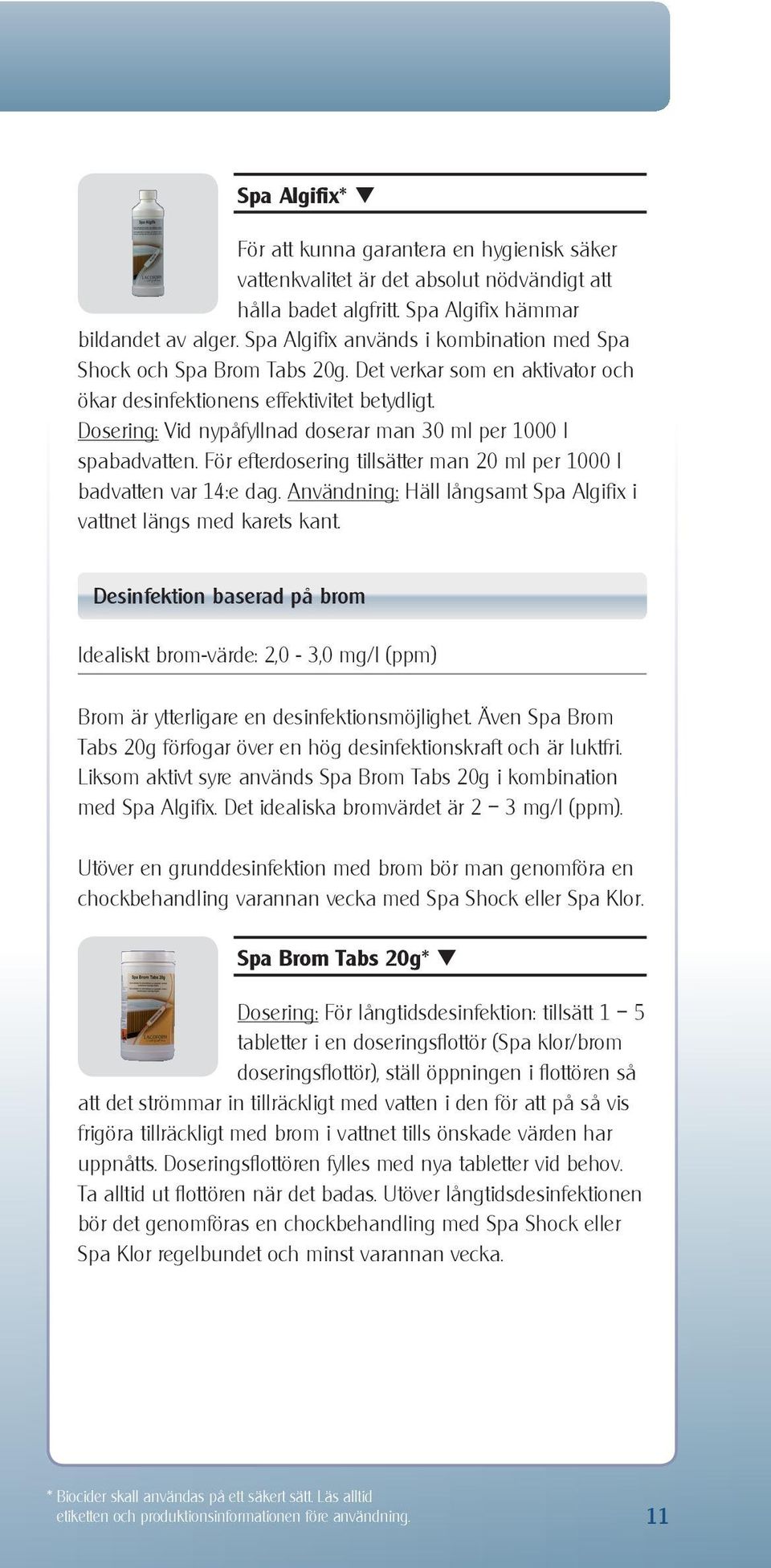 Dosering: Vid nypåfyllnad doserar man 30 ml per 1000 l spabadvatten. För efterdosering tillsätter man 20 ml per 1000 l badvatten var 14:e dag.