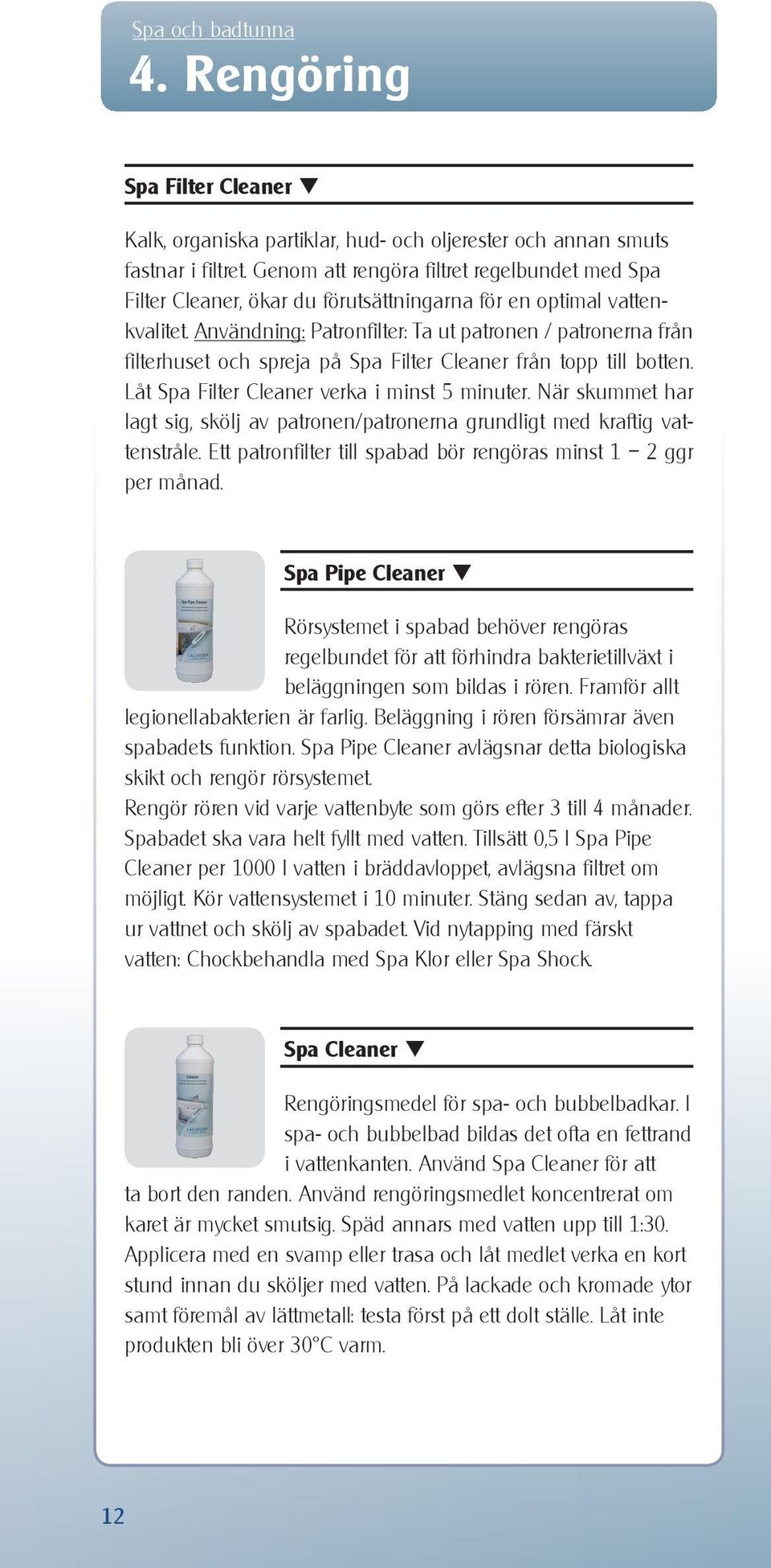 Användning: Patronfilter: Ta ut patronen / patronerna från filterhuset och spreja på Spa Filter Cleaner från topp till botten. Låt Spa Filter Cleaner verka i minst 5 minuter.