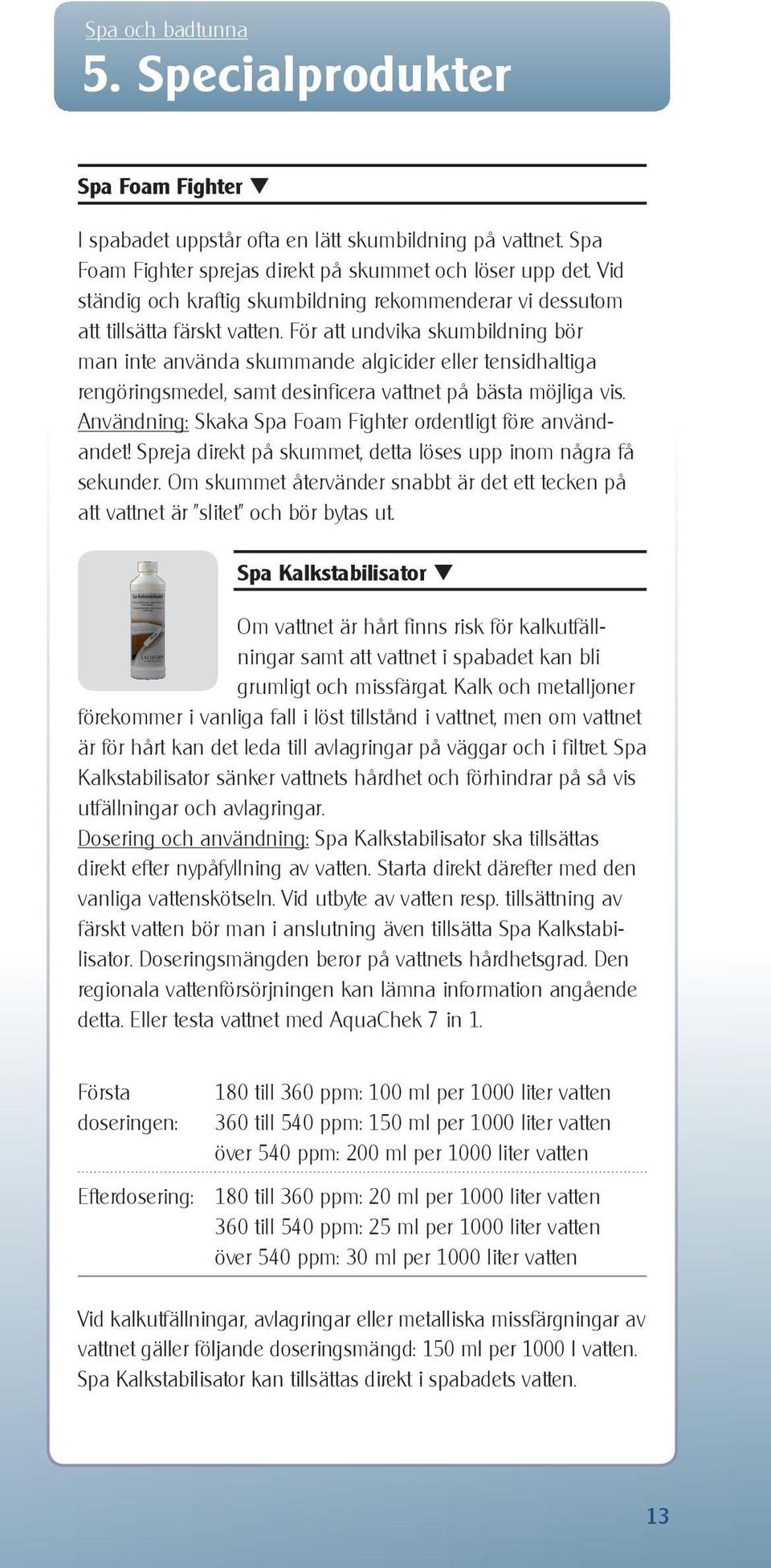 För att undvika skumbildning bör man inte använda skummande algicider eller tensidhaltiga rengöringsmedel, samt desinficera vattnet på bästa möjliga vis.