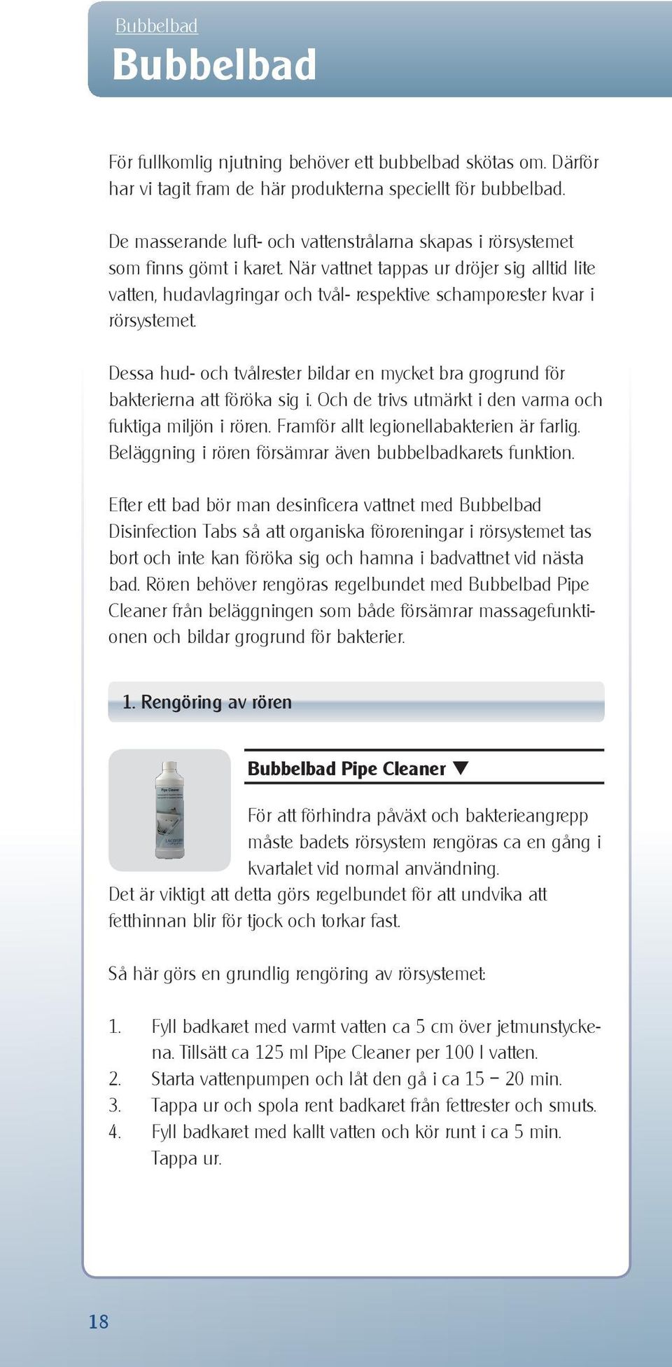 När vattnet tappas ur dröjer sig alltid lite vatten, hudavlagringar och tvål- respektive schamporester kvar i rörsystemet.