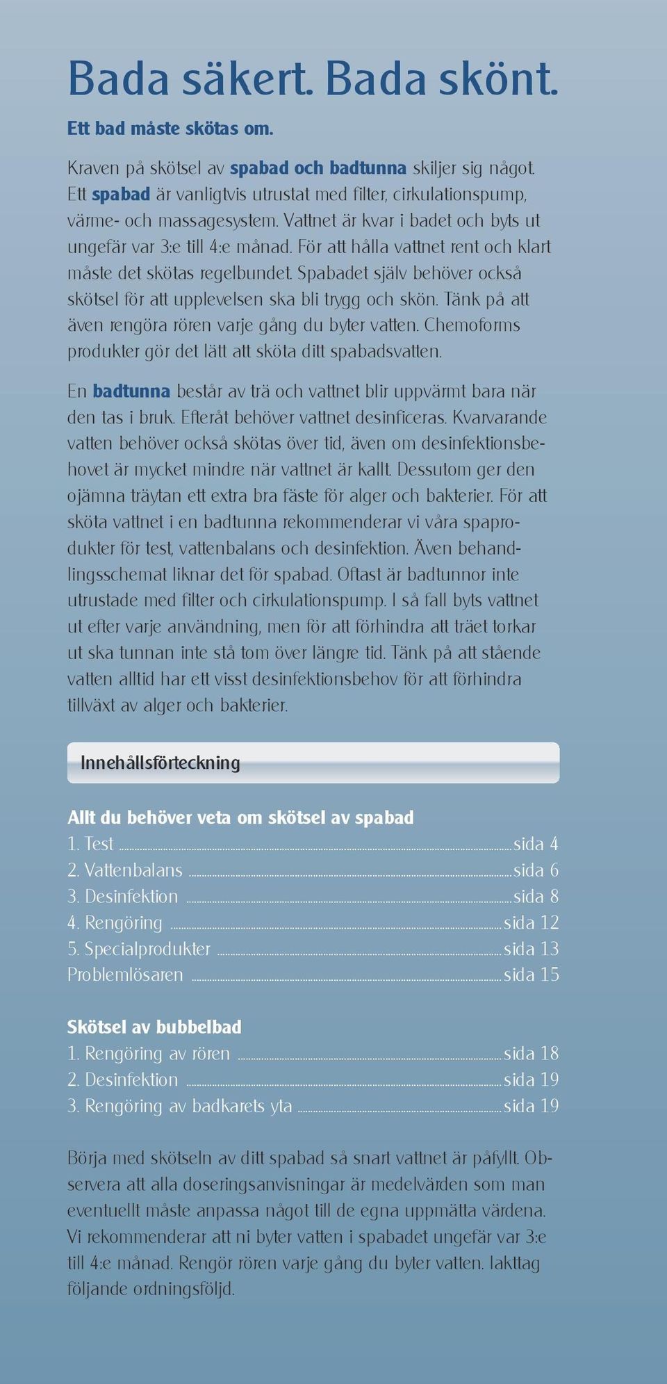 Spabadet själv behöver också skötsel för att upplevelsen ska bli trygg och skön. Tänk på att även rengöra rören varje gång du byter vatten.
