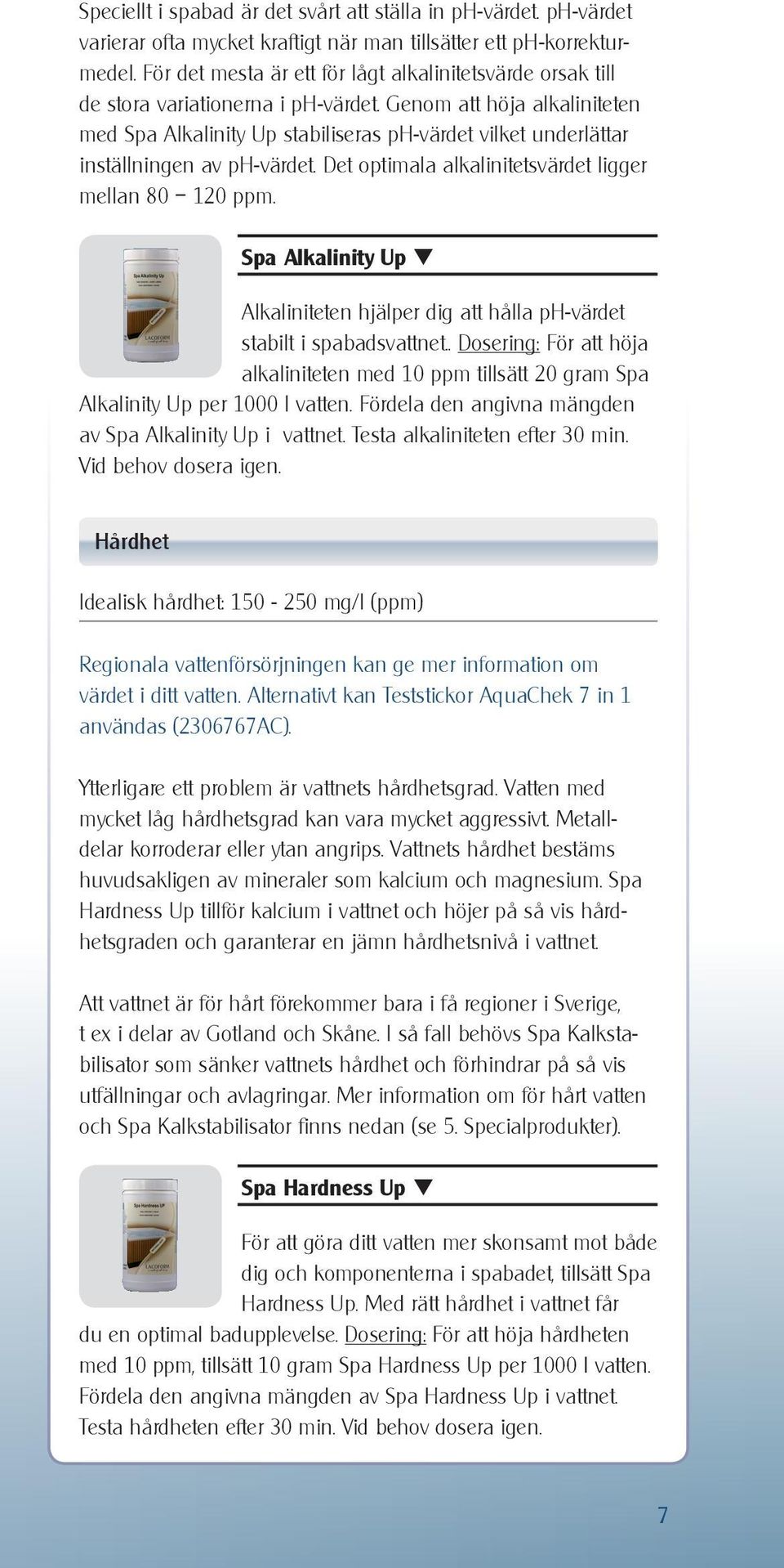 Genom att höja alkaliniteten med Spa Alkalinity Up stabiliseras ph-värdet vilket underlättar inställningen av ph-värdet. Det optimala alkalinitetsvärdet ligger mellan 80 120 ppm.