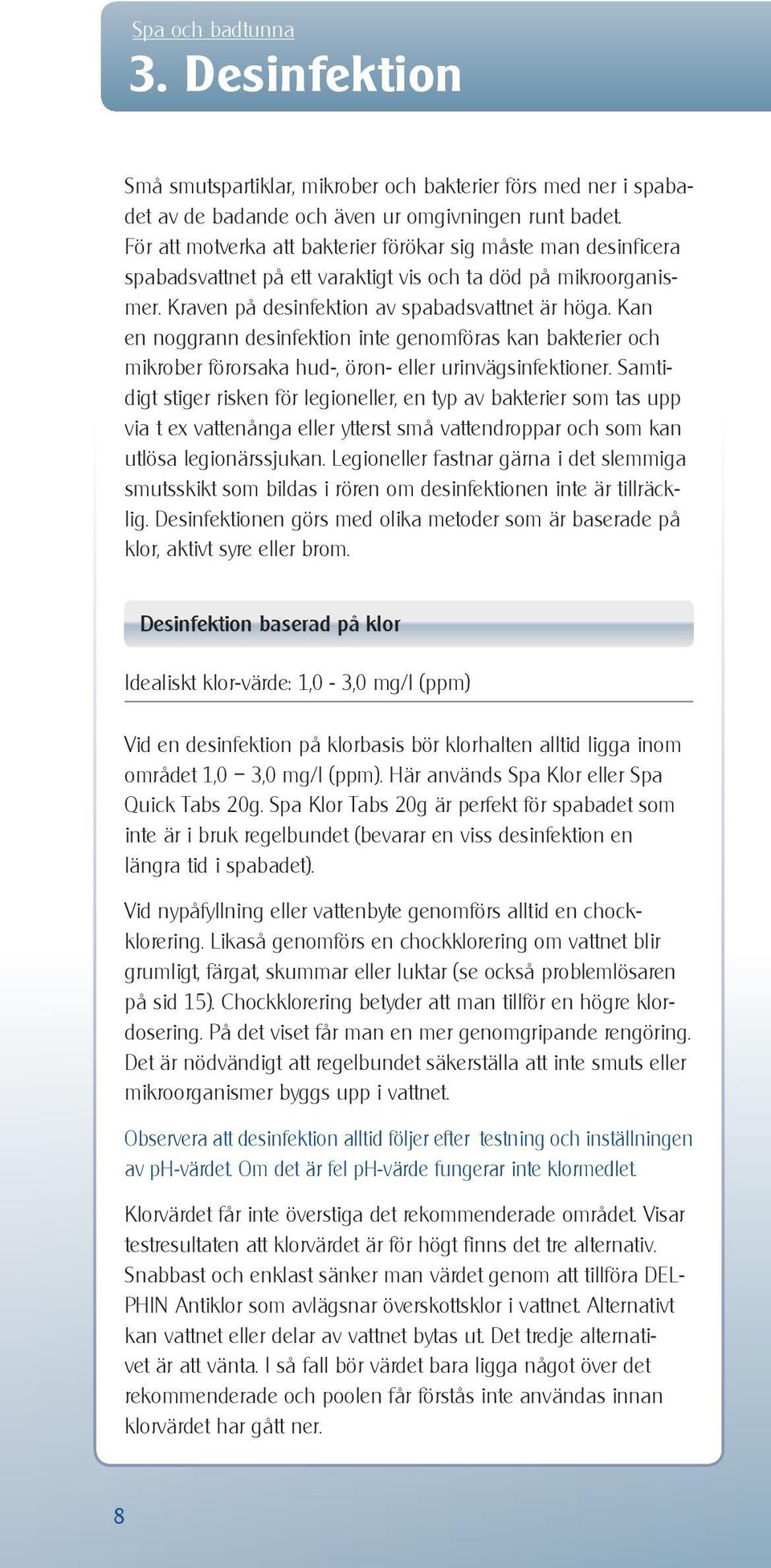Kan en noggrann desinfektion inte genomföras kan bakterier och mikrober förorsaka hud-, öron- eller urinvägsinfektioner.