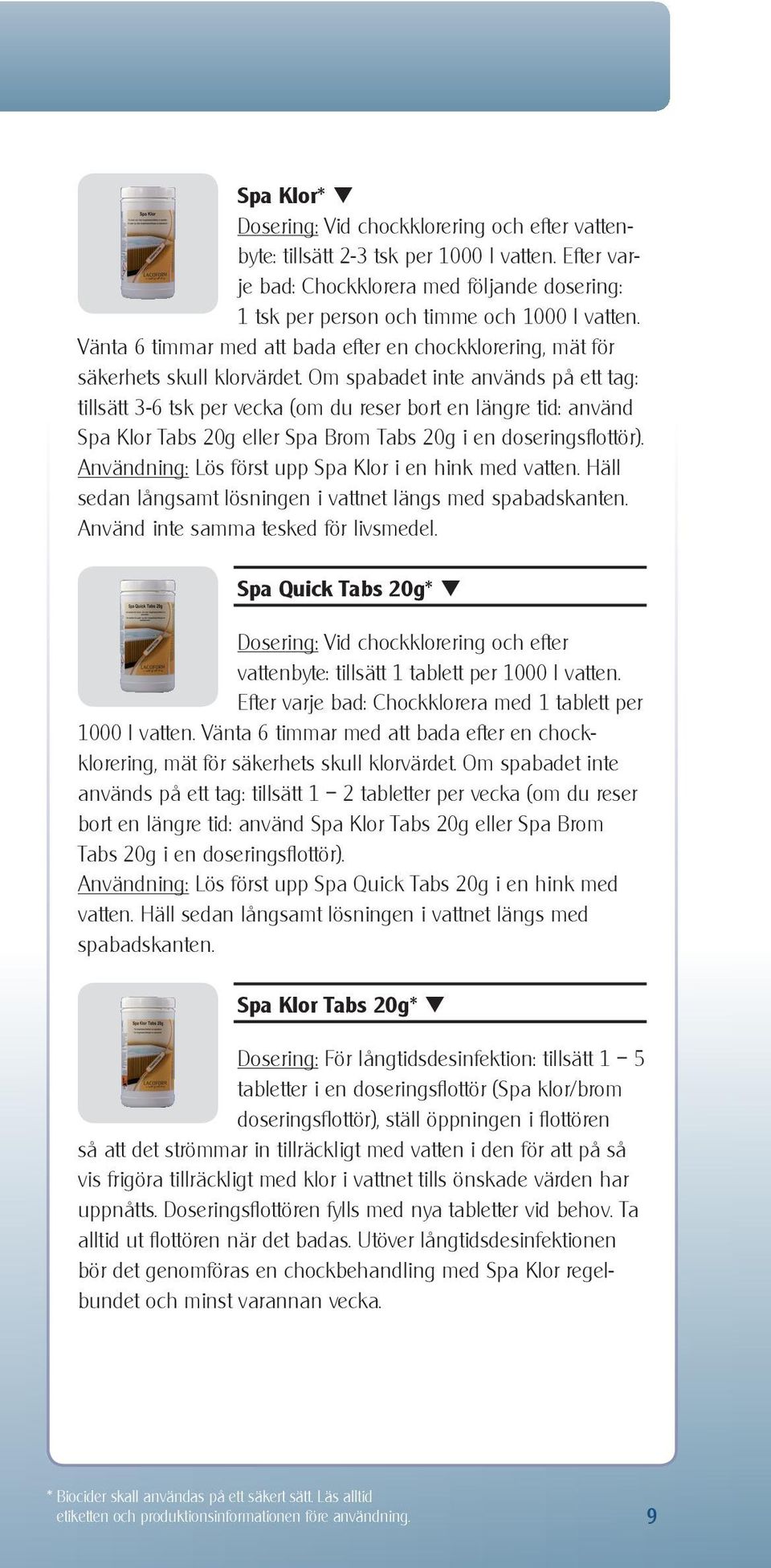 Om spabadet inte används på ett tag: tillsätt 3-6 tsk per vecka (om du reser bort en längre tid: använd Spa Klor Tabs 20g eller Spa Brom Tabs 20g i en doseringsflottör).