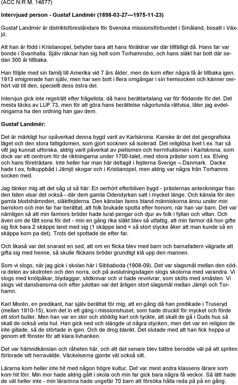 Själv räknar han sig helt som Torhamnsbo, och hans släkt har bott där sedan 300 år tillbaka. Han följde med sin familj till Amerika vid 7 års ålder, men de kom efter några få år tillbaka igen.