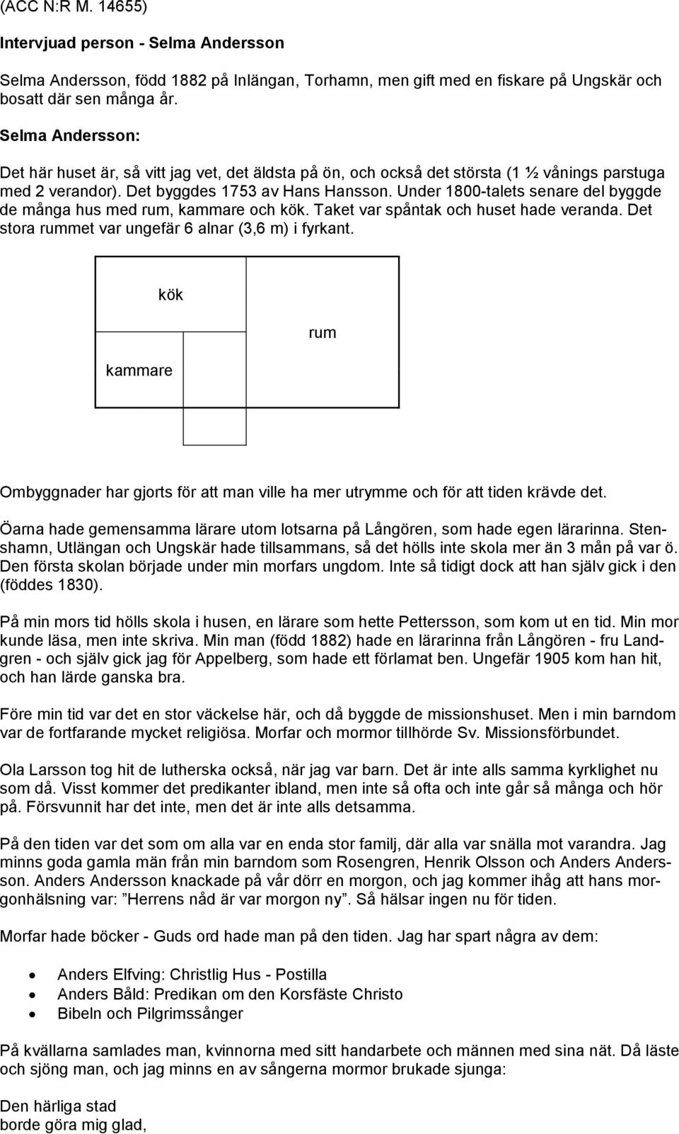 Under 1800-talets senare del byggde de många hus med rum, kammare och kök. Taket var spåntak och huset hade veranda. Det stora rummet var ungefär 6 alnar (3,6 m) i fyrkant.