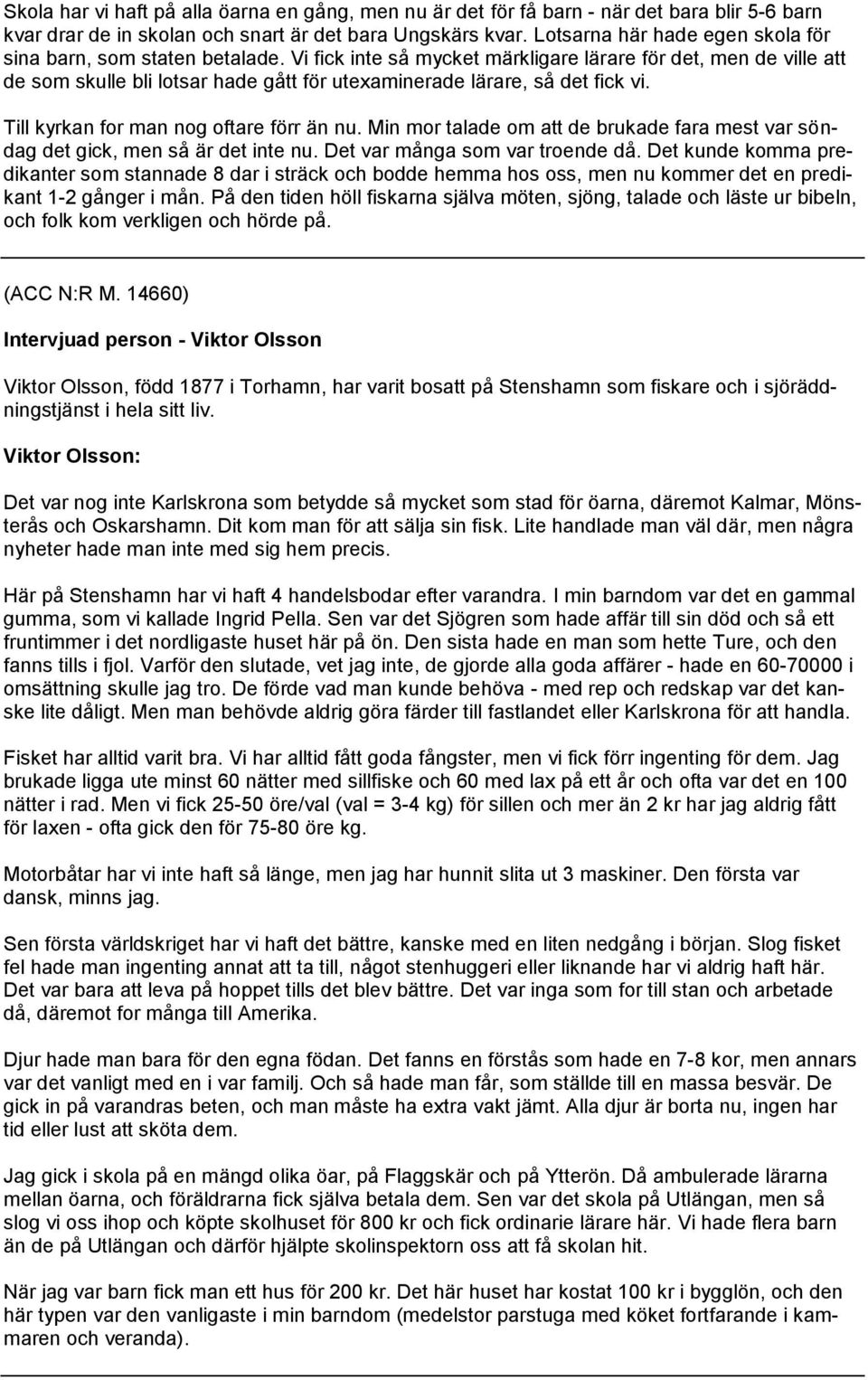 Vi fick inte så mycket märkligare lärare för det, men de ville att de som skulle bli lotsar hade gått för utexaminerade lärare, så det fick vi. Till kyrkan for man nog oftare förr än nu.