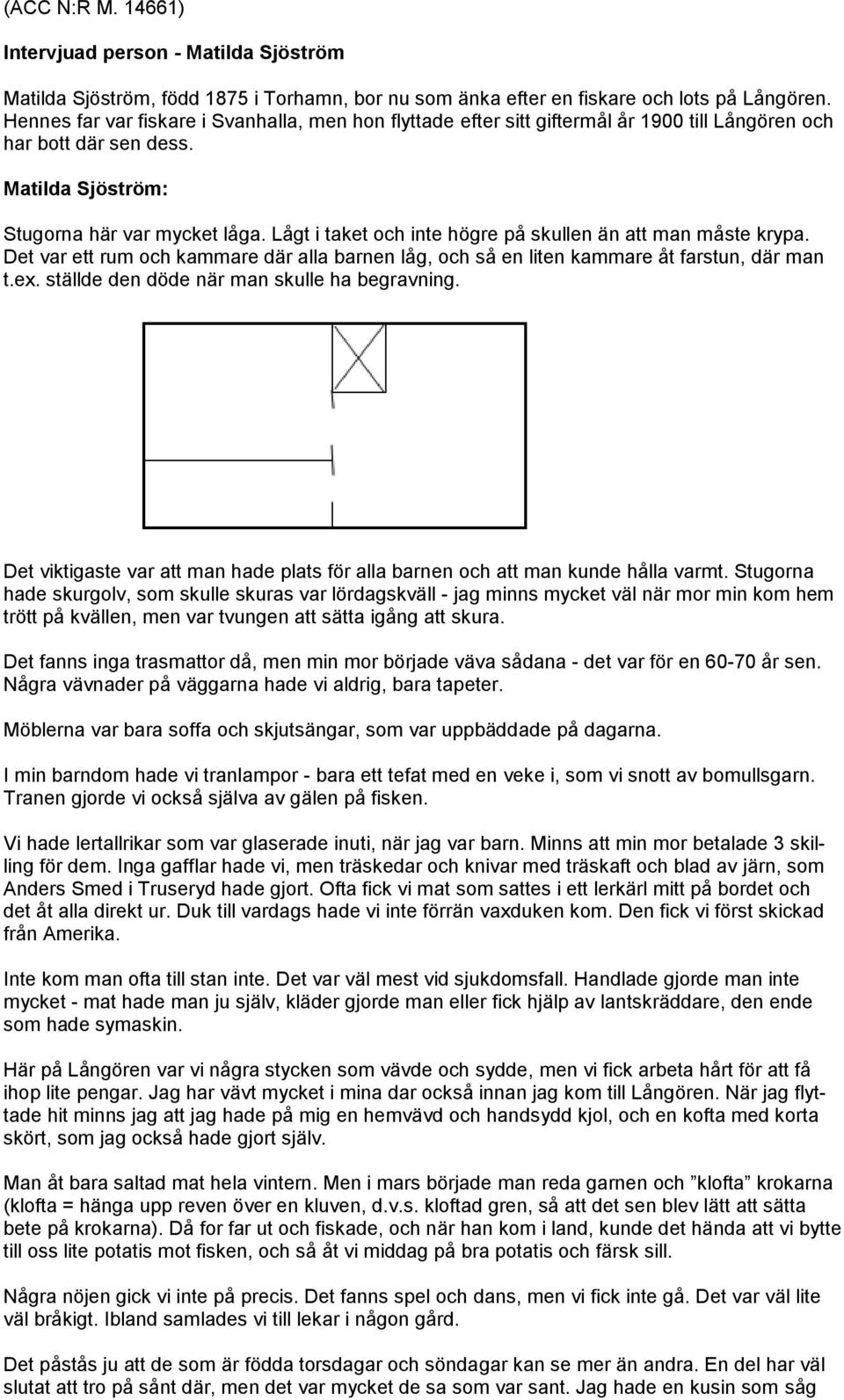 Lågt i taket och inte högre på skullen än att man måste krypa. Det var ett rum och kammare där alla barnen låg, och så en liten kammare åt farstun, där man t.ex.