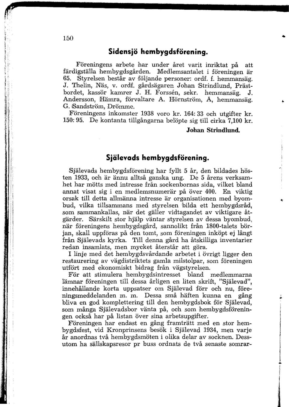 Föreningens inkomster 1938 voro kr. 164: 33 och utgifter kr. 150: 95. De kontanta tillgångarna belöpte sig till cirka 7,100 kr. Johan Strindlund... Själevads hembygdsförening.