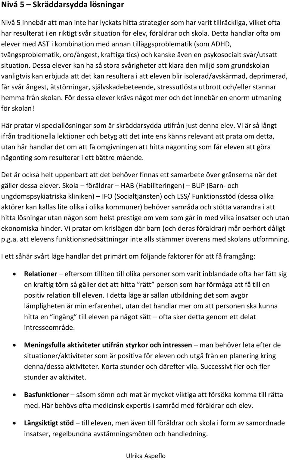 Dessa elever kan ha så stora svårigheter att klara den miljö som grundskolan vanligtvis kan erbjuda att det kan resultera i att eleven blir isolerad/avskärmad, deprimerad, får svår ångest,