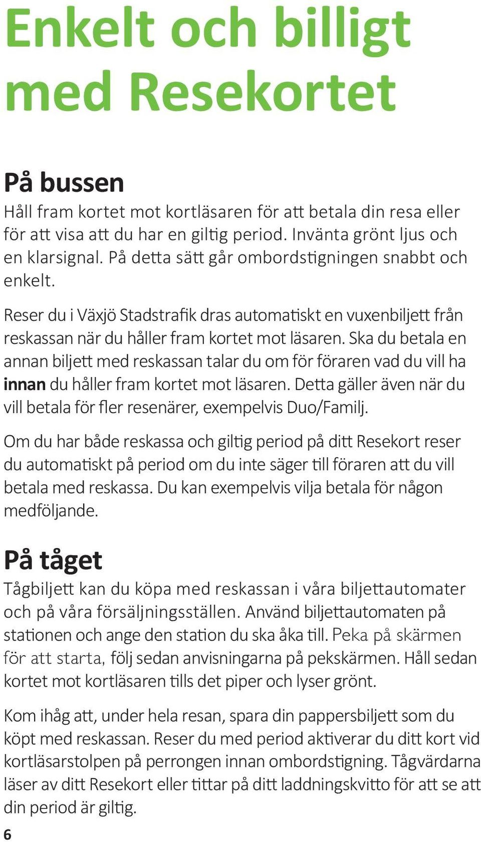 Ska du betala en annan biljett med reskassan talar du om för föraren vad du vill ha innan du håller fram kortet mot läsaren.