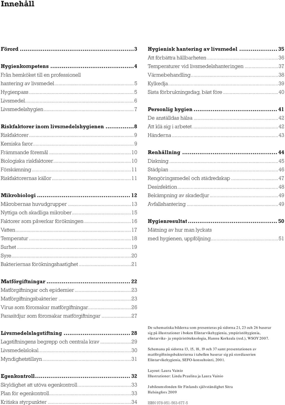 ..13 Nyttiga och skadliga mikrober...15 Faktorer som påverkar förökningen...16 Vatten...17 Temperatur...18 Surhet...19 Syre...20 Bakteriernas förökningshastighet...21 Hygienisk hantering av livsmedel.