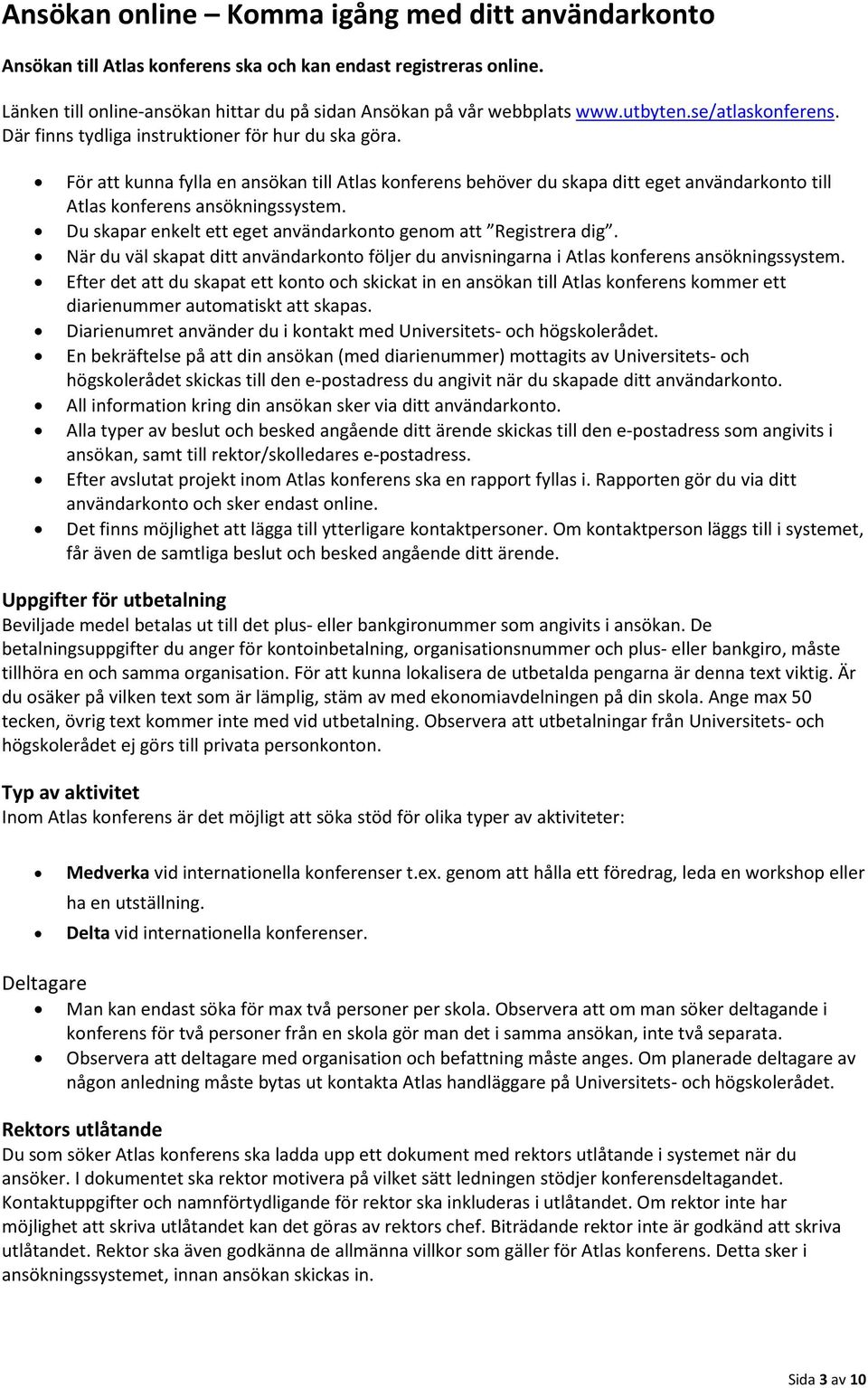 För att kunna fylla en ansökan till Atlas konferens behöver du skapa ditt eget användarkonto till Atlas konferens ansökningssystem. Du skapar enkelt ett eget användarkonto genom att Registrera dig.