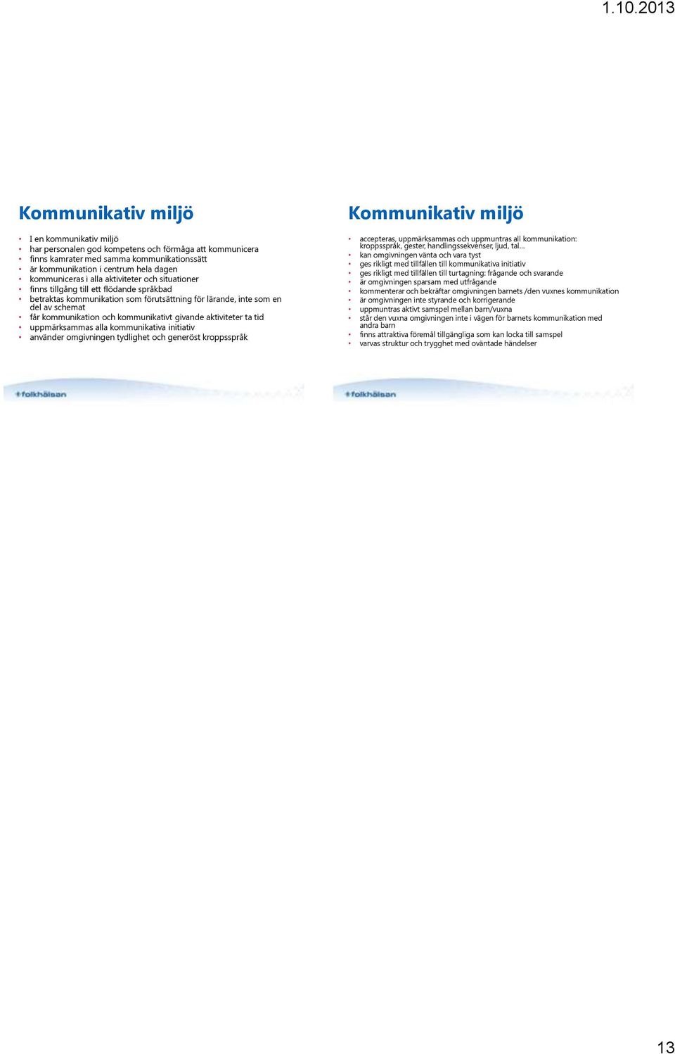 kommunikativt givande aktiviteter ta tid uppmärksammas alla kommunikativa initiativ använder omgivningen tydlighet och generöst kroppsspråk accepteras, uppmärksammas och uppmuntras all kommunikation: