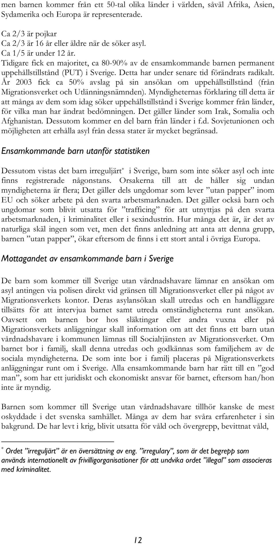 År 2003 fick ca 50% avslag på sin ansökan om uppehållstillstånd (från Migrationsverket och Utlänningsnämnden).